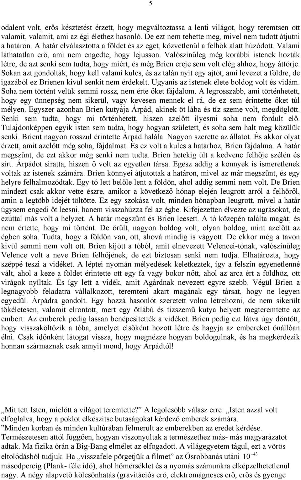 Valószínűleg még korábbi istenek hozták létre, de azt senki sem tudta, hogy miért, és még Brien ereje sem volt elég ahhoz, hogy áttörje.