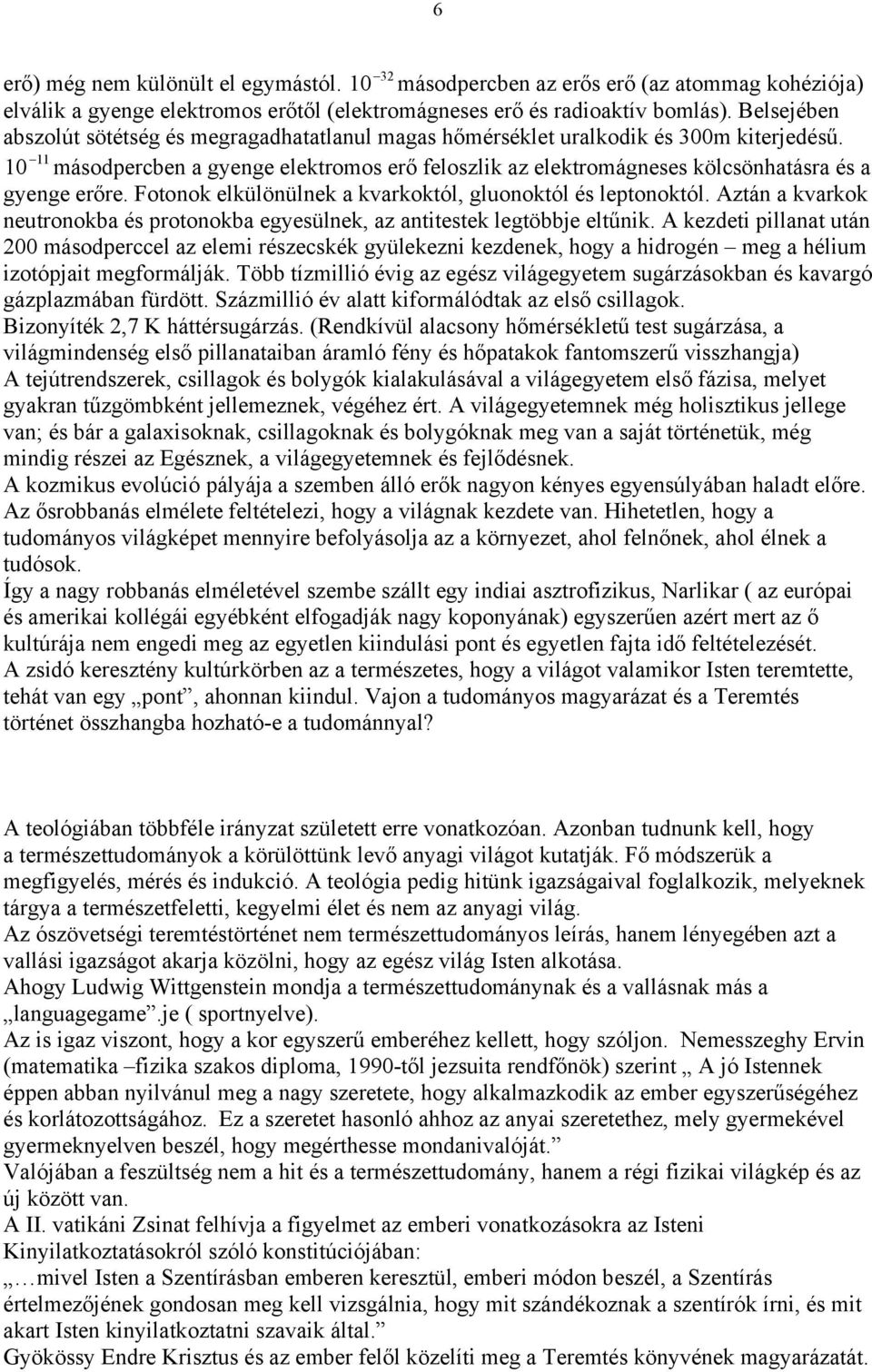 11 10 másodpercben a gyenge elektromos erő feloszlik az elektromágneses kölcsönhatásra és a gyenge erőre. Fotonok elkülönülnek a kvarkoktól, gluonoktól és leptonoktól.