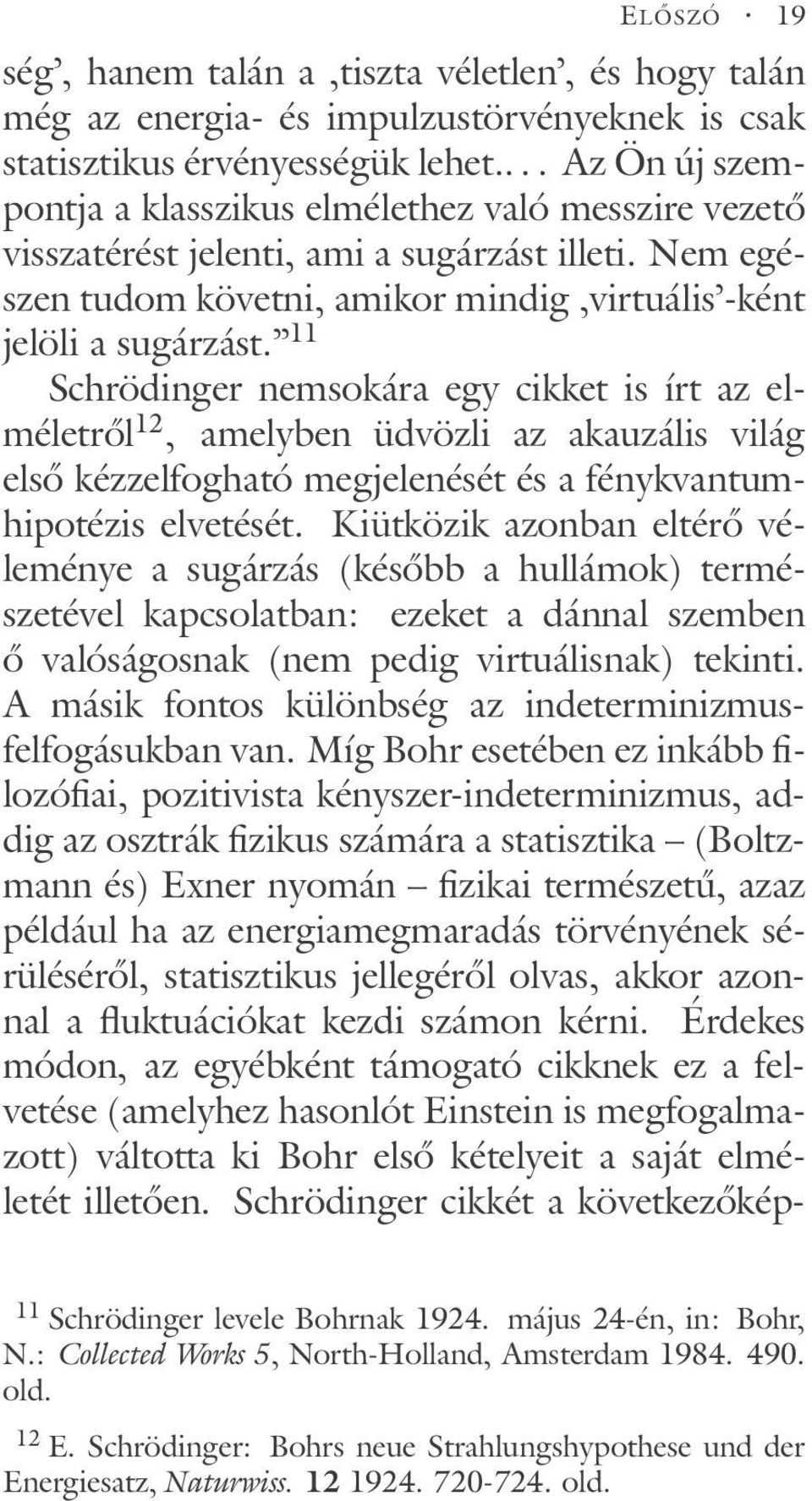 11 Schrödinger nemsokára egy cikket is írt az elméletről 12, amelyben üdvözli az akauzális világ első kézzelfogható megjelenését és a fénykvantumhipotézis elvetését.