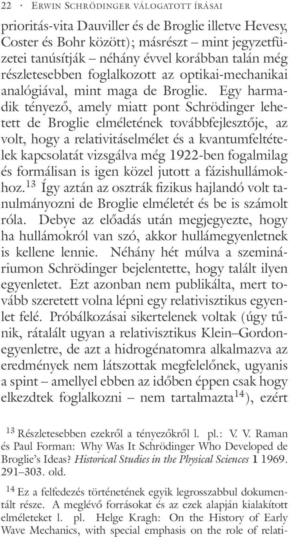 Egy harmadik tényező, amely miatt pont Schrödinger lehetett de Broglie elméletének továbbfejlesztője, az volt, hogy a relativitáselmélet és a kvantumfeltételek kapcsolatát vizsgálva még 1922-ben