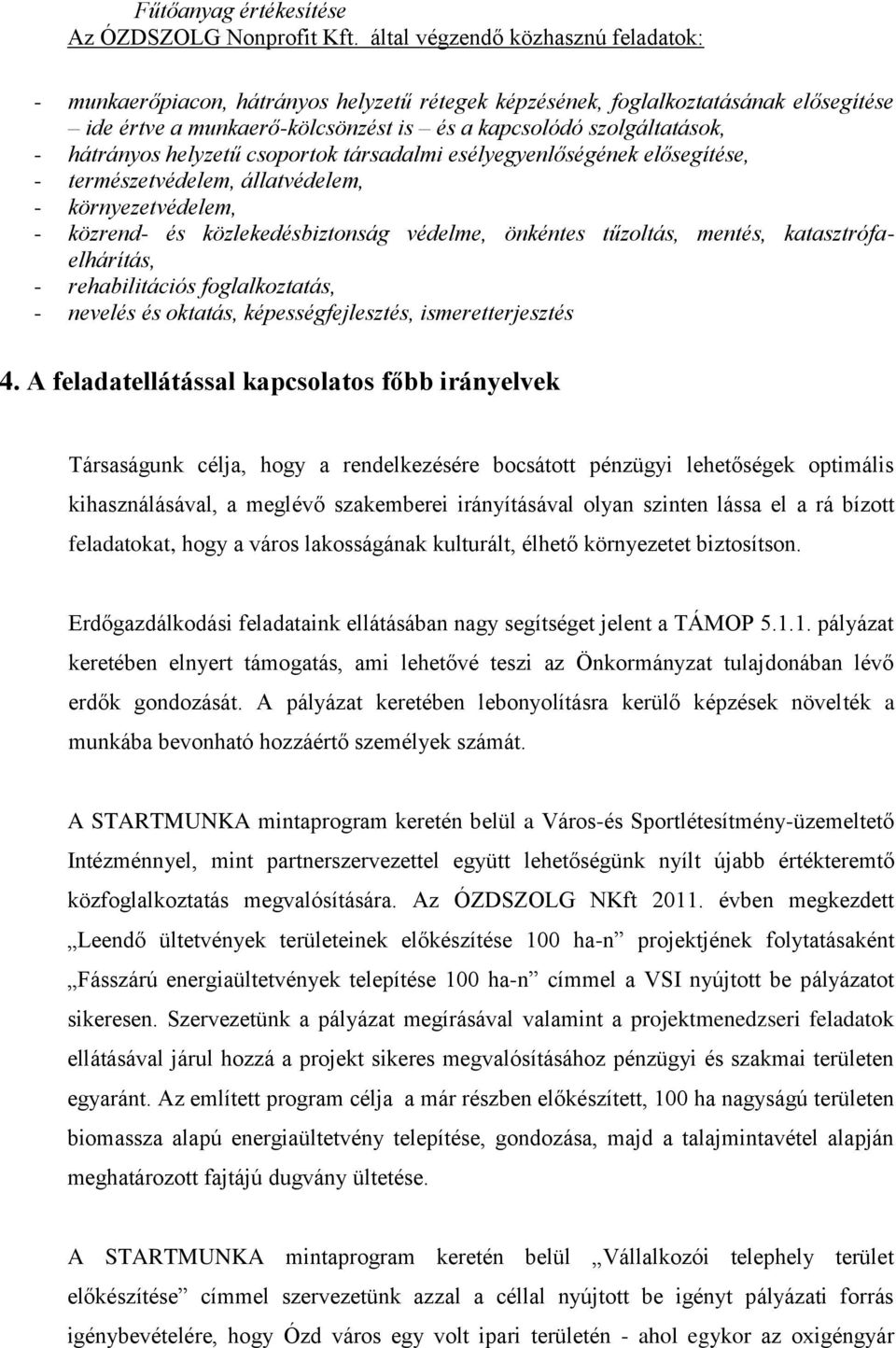 hátrányos helyzetű csoportok társadalmi esélyegyenlőségének elősegítése, - természetvédelem, állatvédelem, - környezetvédelem, - közrend- és közlekedésbiztonság védelme, önkéntes tűzoltás, mentés,