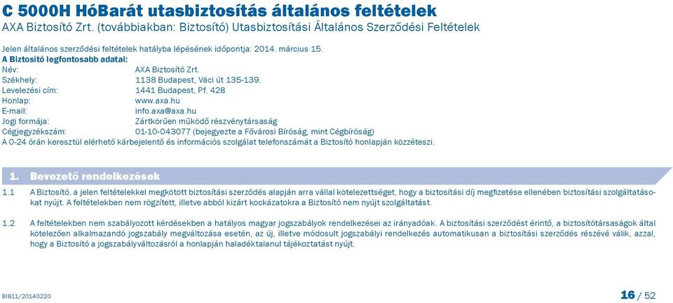 A Biztosító legfontosabb adatai: Név: AXA Biztosító Zrt. Székhely: 1138 Budapest, Váci út 135-139. Levelezési cím: 1441 Budapest, Pf. 428 Honlap: www.axa.hu E-mail: info.axa@axa.