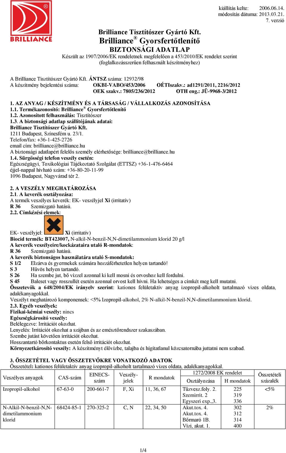 A biztonsági adatlap szállítójának adatai: Brilliance Tisztítószer Gyártó Kft. 1211 Budapest, Színesfém u. 23/1. Telefon/fax: +36-1-425-2726 email cím: brilliance@brilliance.