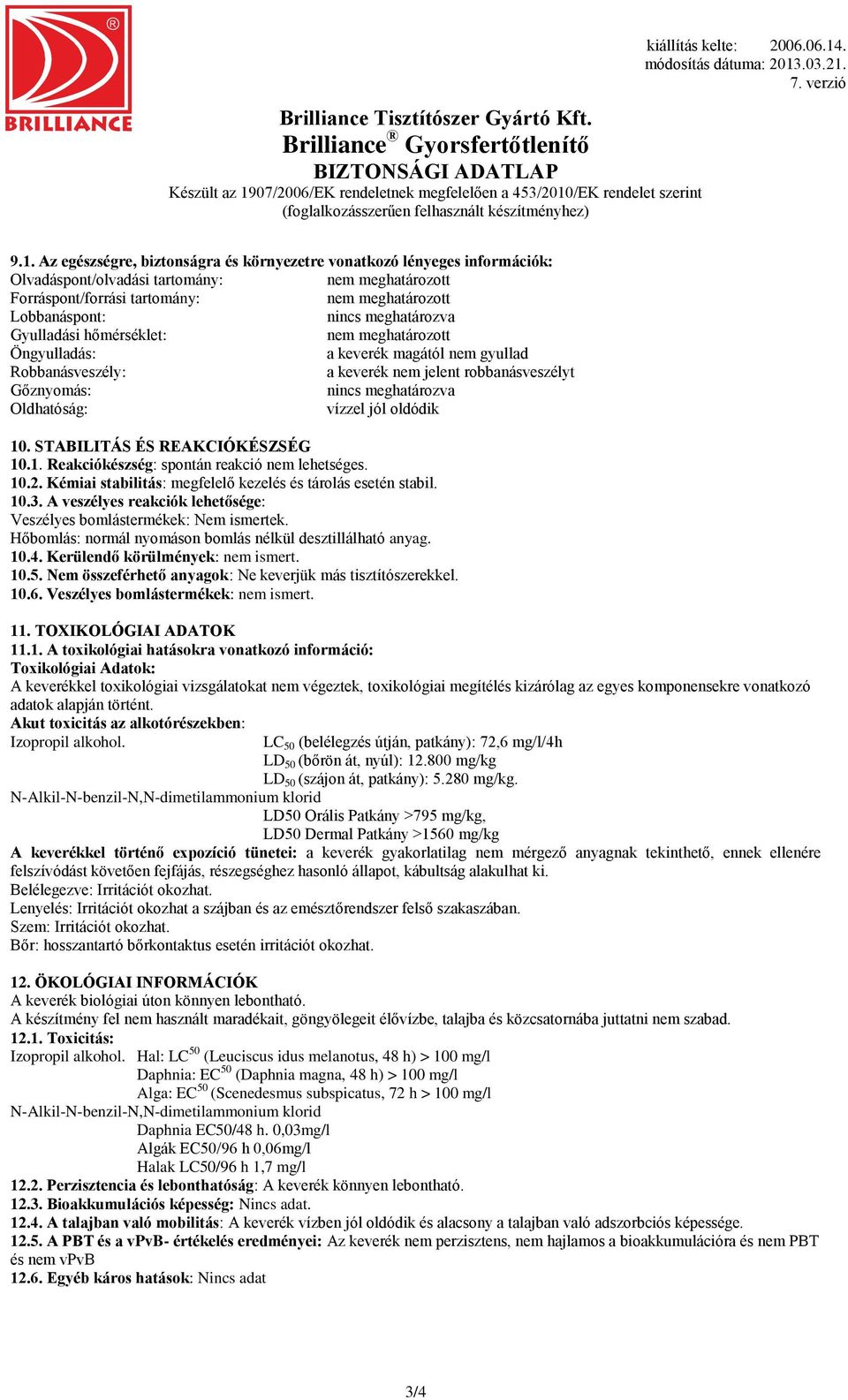 . STABILITÁS ÉS REAKCIÓKÉSZSÉG 10.1. Reakciókészség: spontán reakció nem lehetséges. 10.2. Kémiai stabilitás: megfelelő kezelés és tárolás esetén stabil. 10.3.