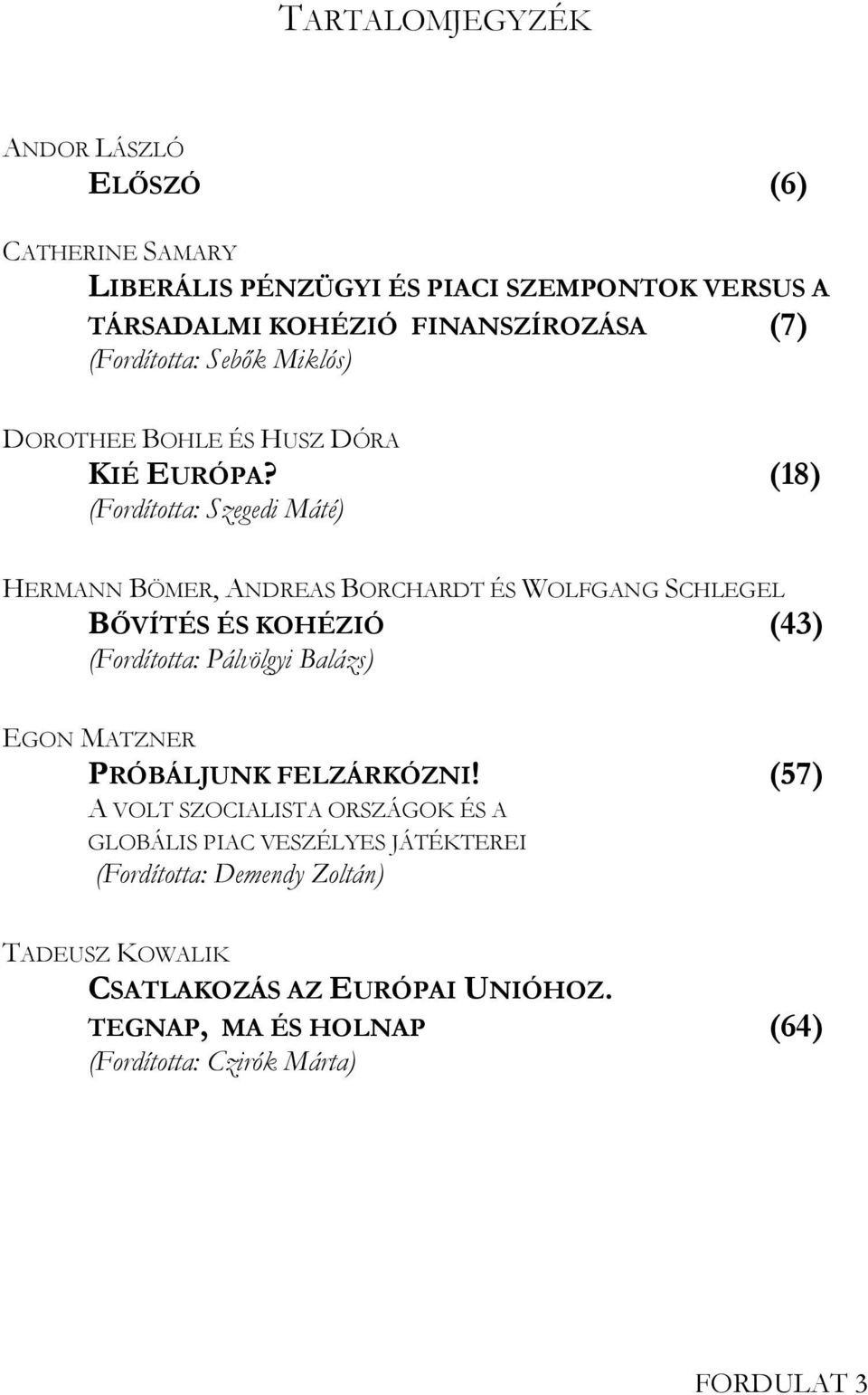 (18) (Fordította: Szegedi Máté) HERMANN BÖMER, ANDREAS BORCHARDT ÉS WOLFGANG SCHLEGEL BŐVÍTÉS ÉS KOHÉZIÓ (43) (Fordította: Pálvölgyi Balázs) EGON