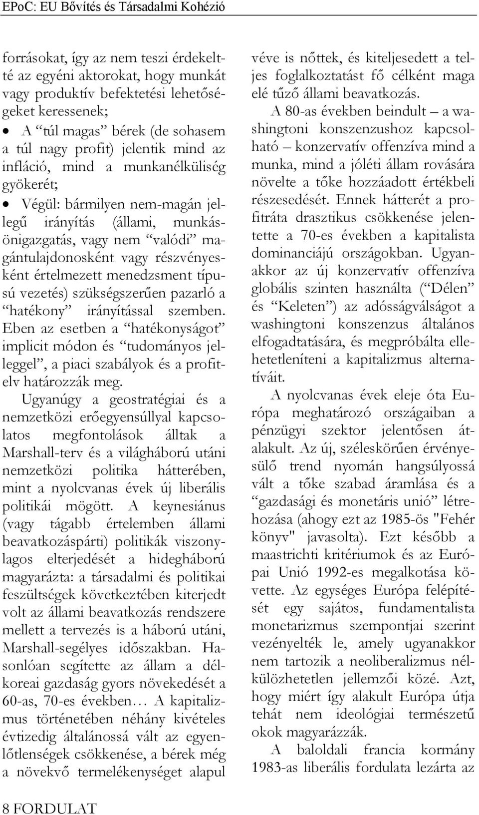 típusú vezetés) szükségszerűen pazarló a hatékony irányítással szemben. Eben az esetben a hatékonyságot implicit módon és tudományos jelleggel, a piaci szabályok és a profitelv határozzák meg.