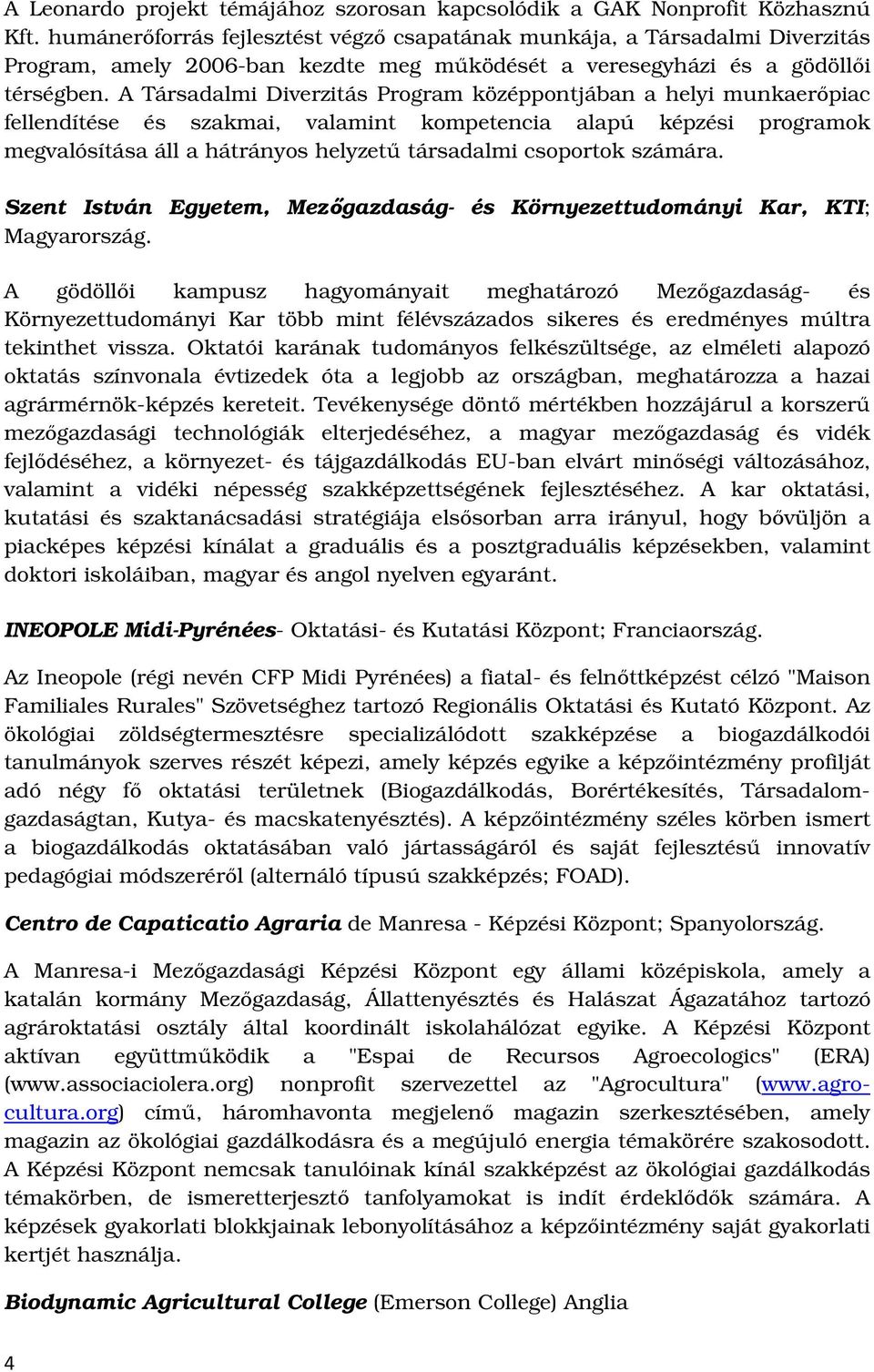 A Társadalmi Diverzitás Program középpontjában a helyi munkaerőpiac fellendítése és szakmai, valamint kompetencia alapú képzési programok megvalósítása áll a hátrányos helyzetű társadalmi csoportok