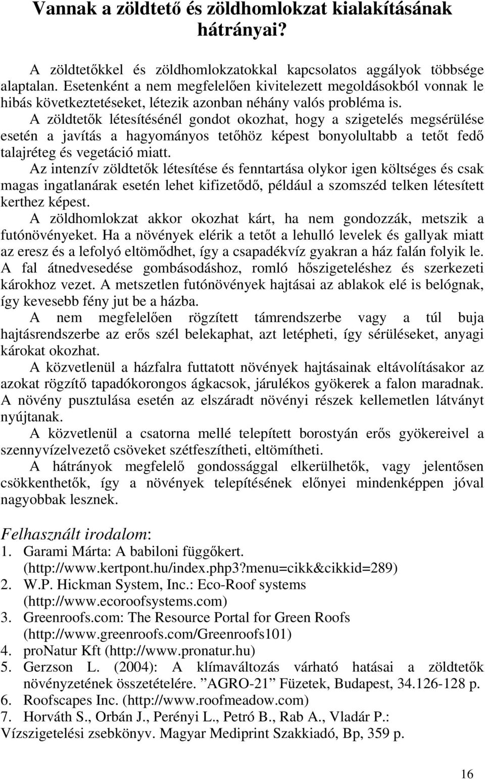 A zöldtetők létesítésénél gondot okozhat, hogy a szigetelés megsérülése esetén a javítás a hagyományos tetőhöz képest bonyolultabb a tetőt fedő talajréteg és vegetáció miatt.