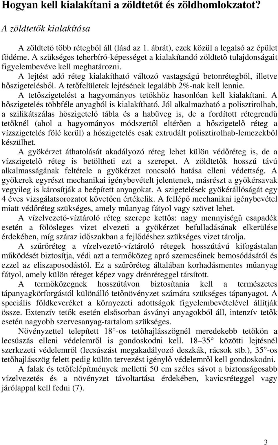 A tetőfelületek lejtésének legalább 2%-nak kell lennie. A tetőszigetelést a hagyományos tetőkhöz hasonlóan kell kialakítani. A hőszigetelés többféle anyagból is kialakítható.