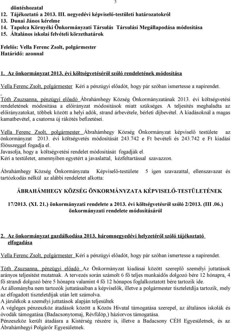 évi költségvetéséről szóló rendeletének módosítása Vella Ferenc Zsolt, polgármester Kéri a pénzügyi előadót, hogy pár szóban ismertesse a napirendet.