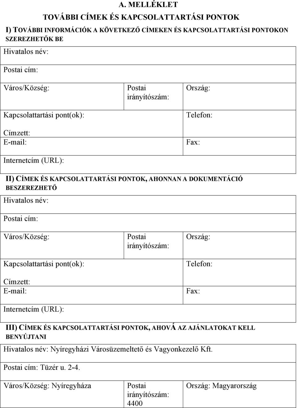 Hivatalos név: Postai cím: Város/Község: Kapcsolattartási pont(ok): Címzett: E-mail: Internetcím (URL): Postai irányítószám: Ország: Telefon: Fax: III) CÍMEK ÉS KAPCSOLATTARTÁSI PONTOK,