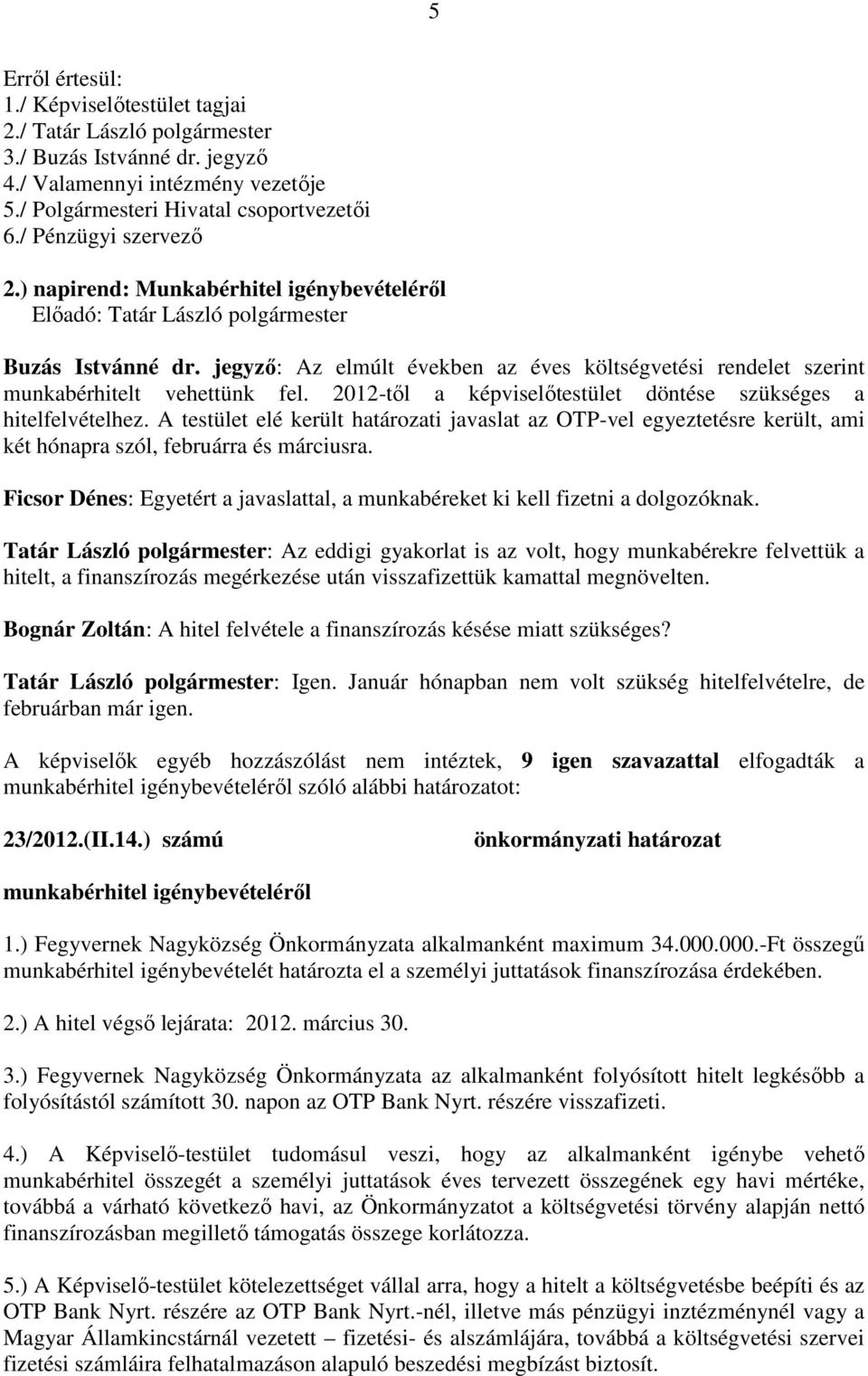 jegyző: Az elmúlt években az éves költségvetési rendelet szerint munkabérhitelt vehettünk fel. 2012-től a képviselőtestület döntése szükséges a hitelfelvételhez.