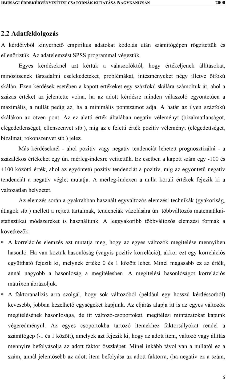 Ezen kérdések esetében a kapott értékeket egy százfokú skálára számoltuk át, ahol a százas értéket az jelentette volna, ha az adott kérdésre minden válaszoló egyöntetűen a maximális, a nullát pedig