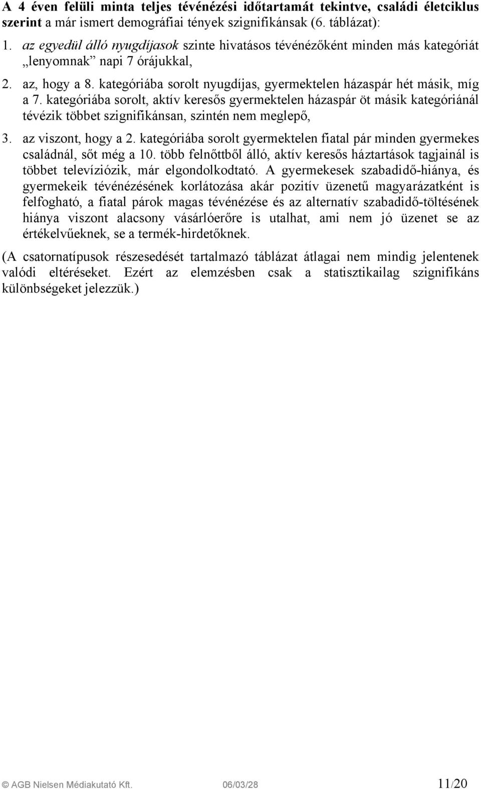 kategóriába sorolt, aktív keresős gyermektelen házaspár öt másik kategóriánál tévézik többet szignifikánsan, szintén nem meglepő, 3. az viszont, hogy a 2.