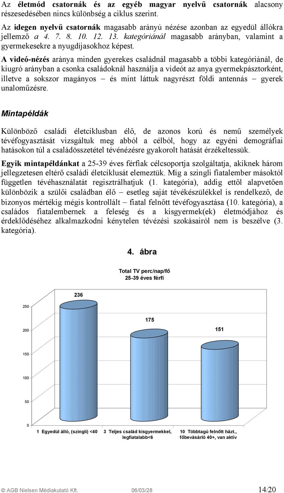 A videó-nézés aránya minden gyerekes családnál magasabb a többi kategóriánál, de kiugró arányban a csonka családoknál használja a videót az anya gyermekpásztorként, illetve a sokszor magányos és mint