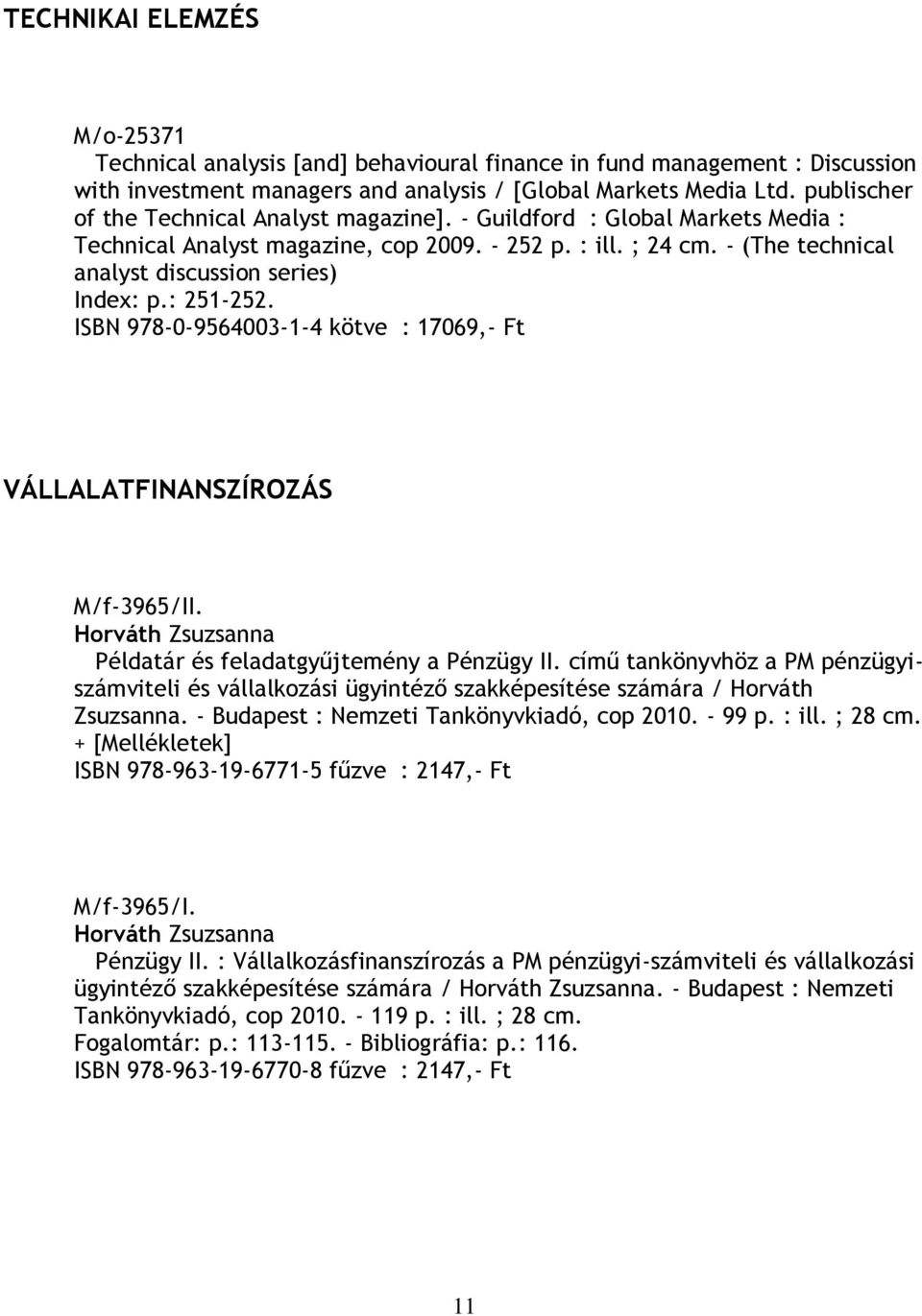 : 251-252. ISBN 978-0-9564003-1-4 kötve : 17069,- Ft VÁLLALATFINANSZÍROZÁS M/f-3965/II. Horváth Zsuzsanna Példatár és feladatgyűjtemény a Pénzügy II.