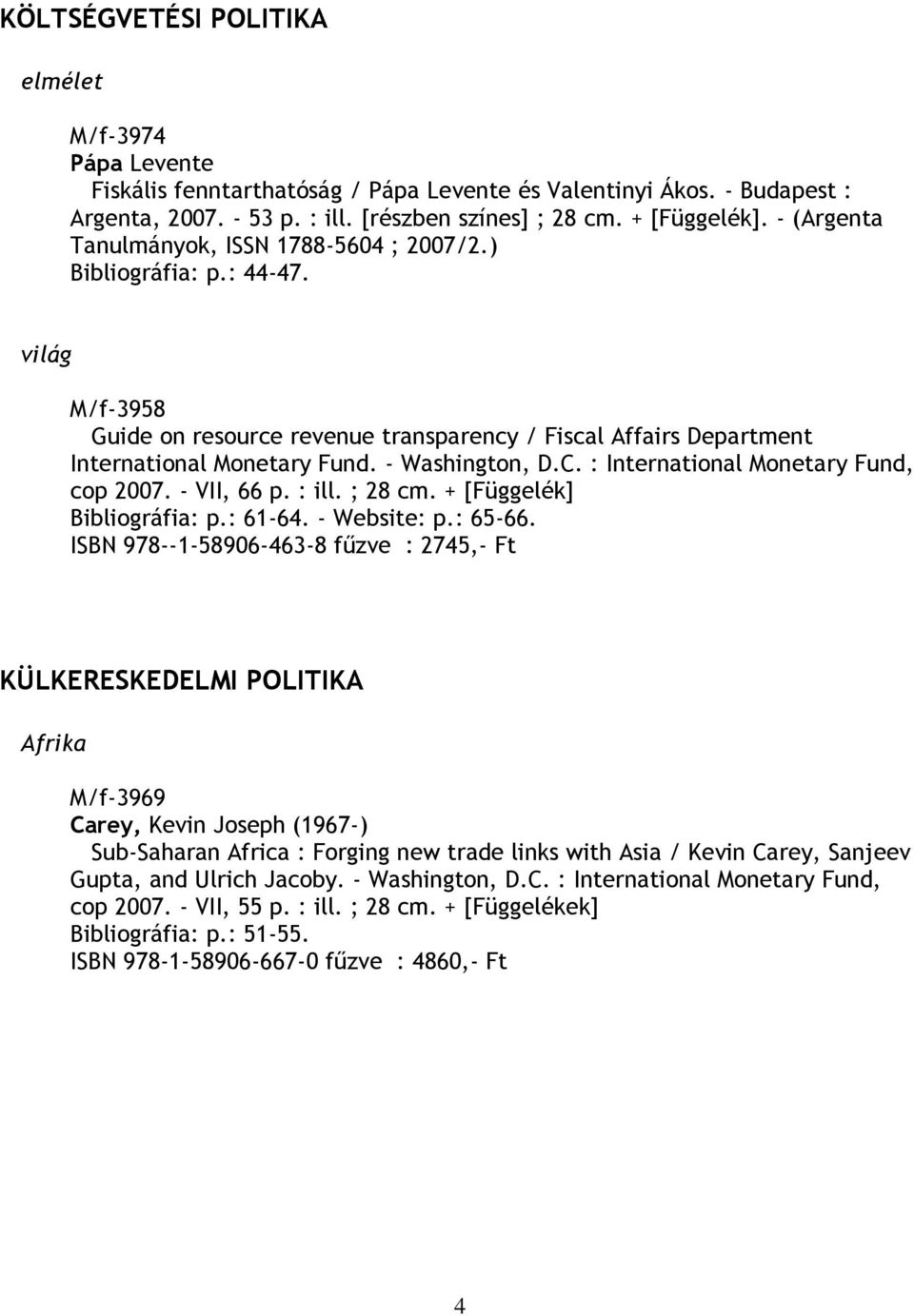 - Washington, D.C. : International Monetary Fund, cop 2007. - VII, 66 p. : ill. ; 28 cm. + [Függelék] Bibliográfia: p.: 61-64. - Website: p.: 65-66.