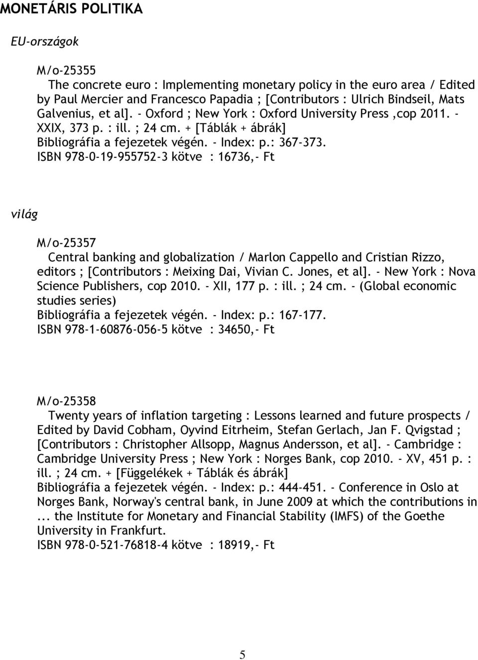 ISBN 978-0-19-955752-3 kötve : 16736,- Ft világ M/o-25357 Central banking and globalization / Marlon Cappello and Cristian Rizzo, editors ; [Contributors : Meixing Dai, Vivian C. Jones, et al].