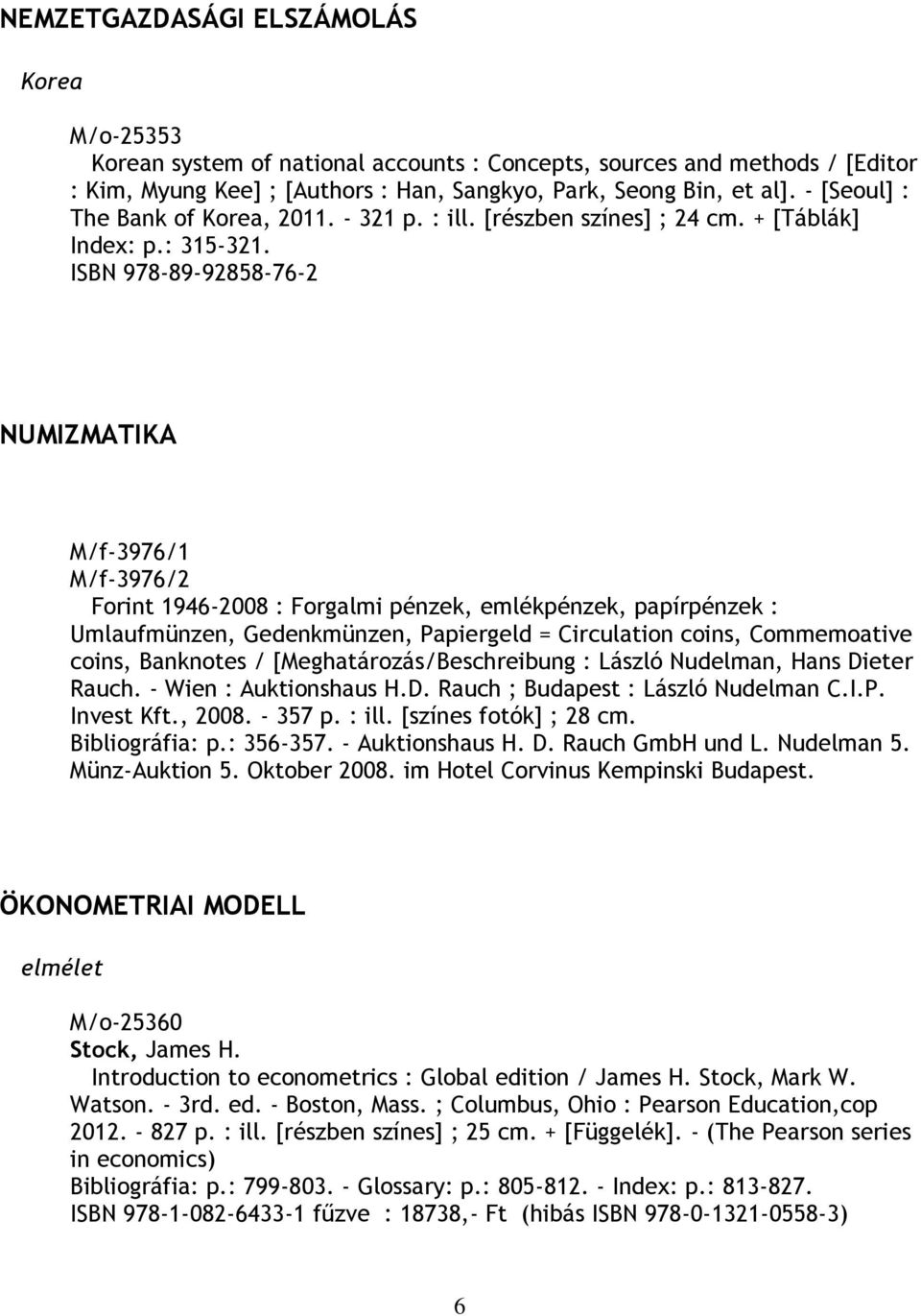 ISBN 978-89-92858-76-2 NUMIZMATIKA M/f-3976/1 M/f-3976/2 Forint 1946-2008 : Forgalmi pénzek, emlékpénzek, papírpénzek : Umlaufmünzen, Gedenkmünzen, Papiergeld = Circulation coins, Commemoative coins,