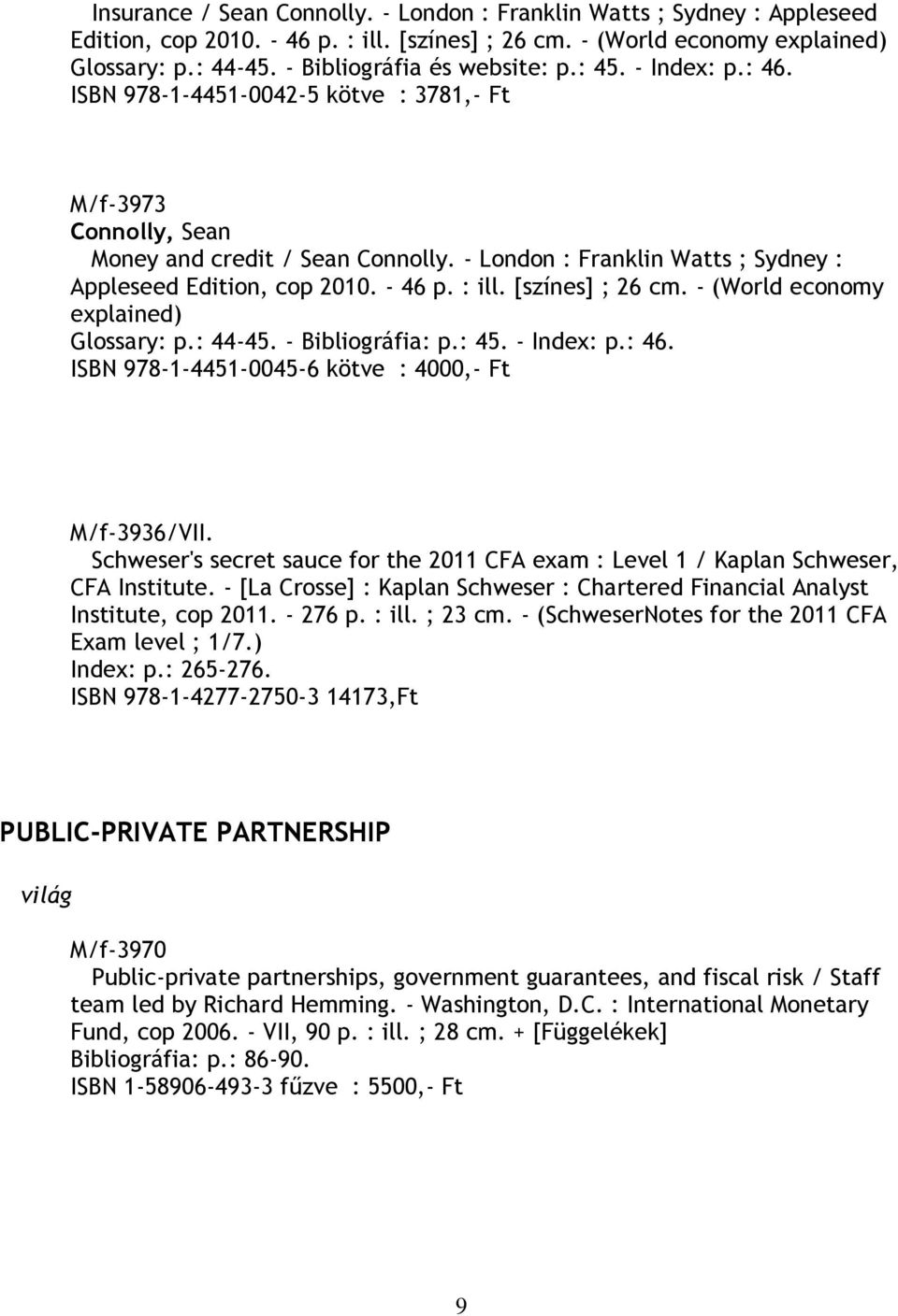 - London : Franklin Watts ; Sydney : Appleseed Edition, cop 2010. - 46 p. : ill. [színes] ; 26 cm. - (World economy explained) Glossary: p.: 44-45. - Bibliográfia: p.: 45. - Index: p.: 46.