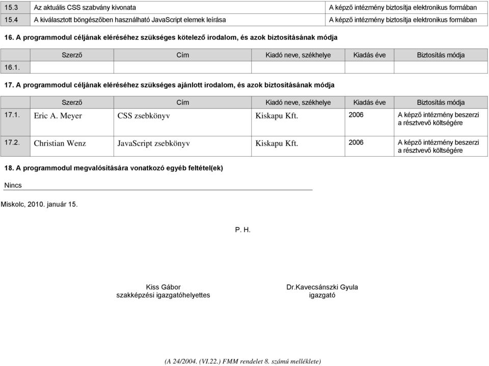 A programmodul céljának eléréséhez szükséges ajánlott irodalom, és azok biztosításának módja Szerző Cím Kiadó neve, székhelye Kiadás éve Biztosítás módja 17.1. Eric A. Meyer zsebkönyv Kiskapu Kft.