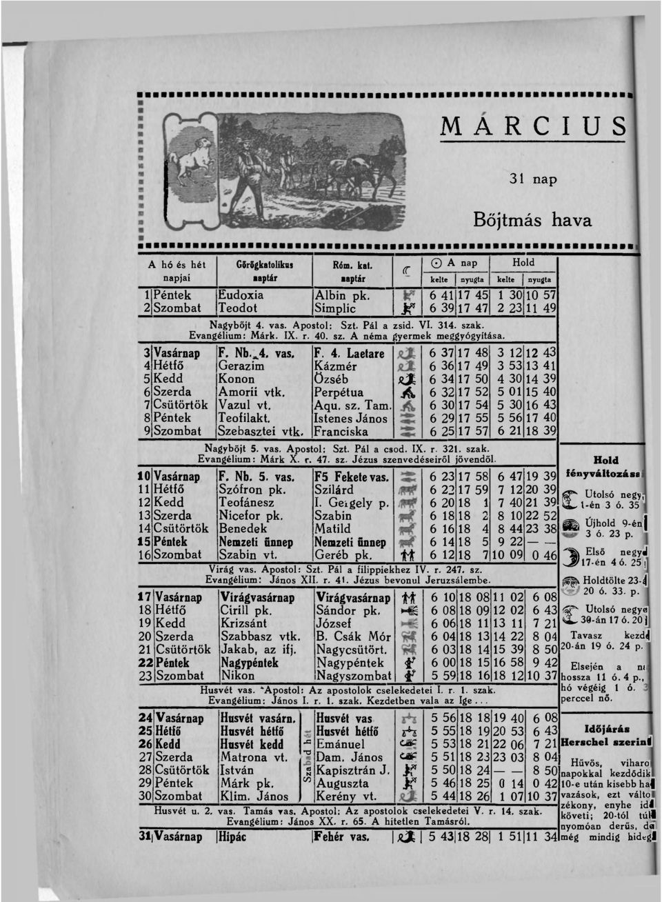 3 Vasárnap F. Nb.^4. vas. F. 4. Laetare 6 37 17 48 3 12 12 43 4 Hétfő Gerazim Kázmér 6 36 17 49 3 53 13 41 5 Kedd Konon Özséb as 6 34 17 50 4 30 14 39 6 Szerda Amorii vtk.