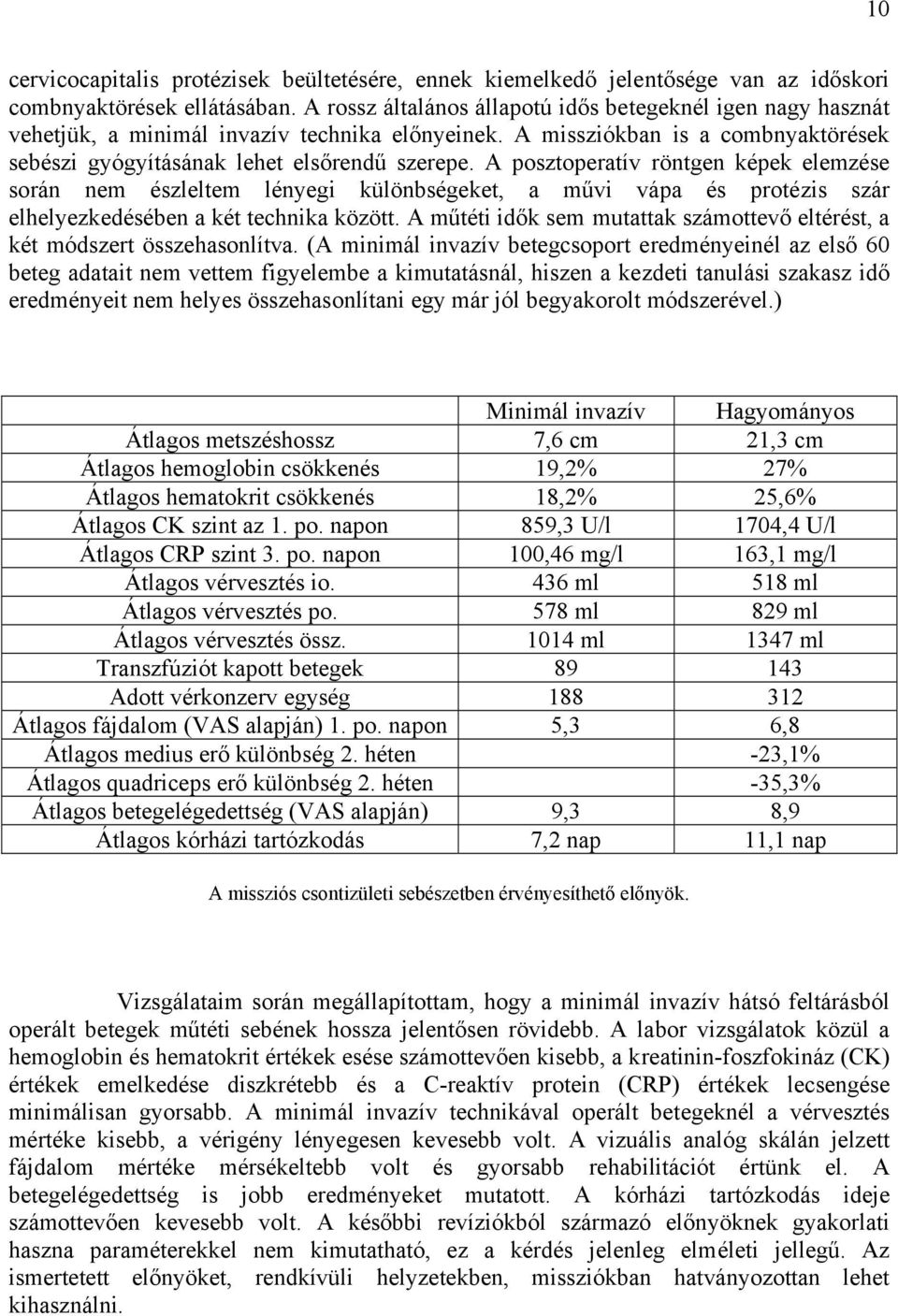 A posztoperatív röntgen képek elemzése során nem észleltem lényegi különbségeket, a művi vápa és protézis szár elhelyezkedésében a két technika között.