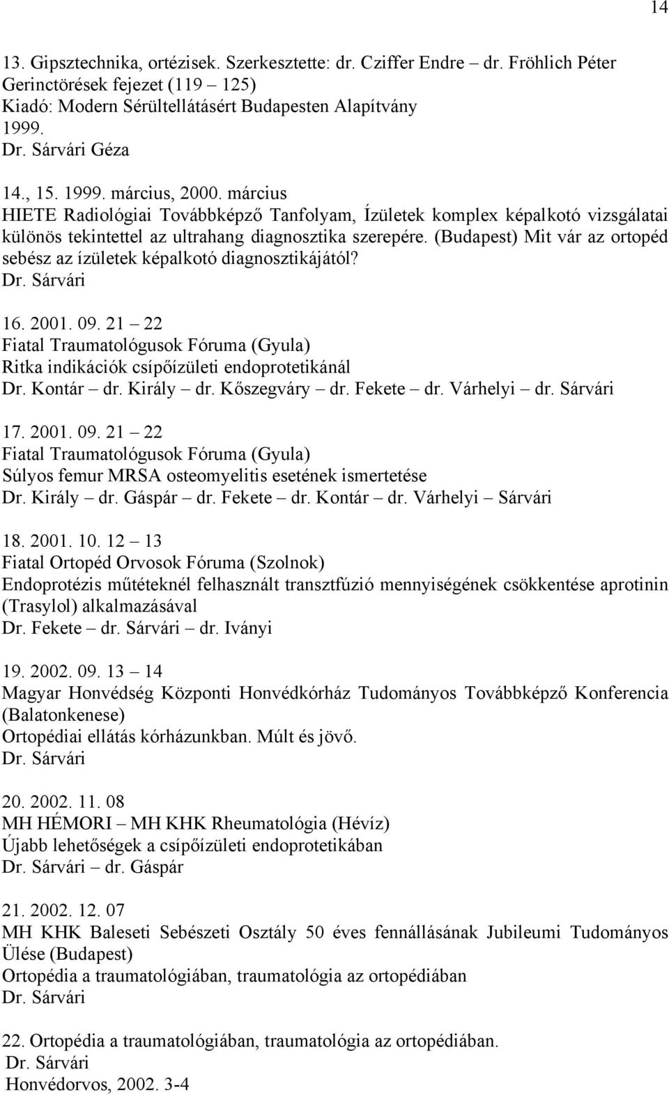 (Budapest) Mit vár az ortopéd sebész az ízületek képalkotó diagnosztikájától? Dr. Sárvári 16. 2001. 09. 21 22 Fiatal Traumatológusok Fóruma (Gyula) Ritka indikációk csípőízületi endoprotetikánál Dr.