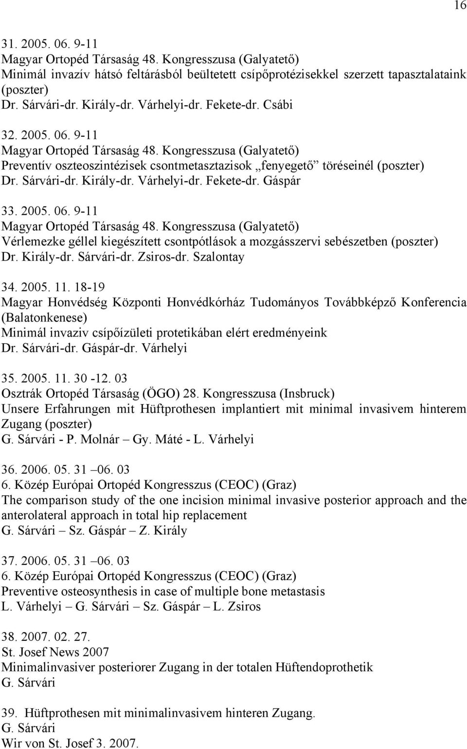 Király-dr. Várhelyi-dr. Fekete-dr. Gáspár 33. 2005. 06. 9-11 Magyar Ortopéd Társaság 48. Kongresszusa (Galyatető) Vérlemezke géllel kiegészített csontpótlások a mozgásszervi sebészetben (poszter) Dr.