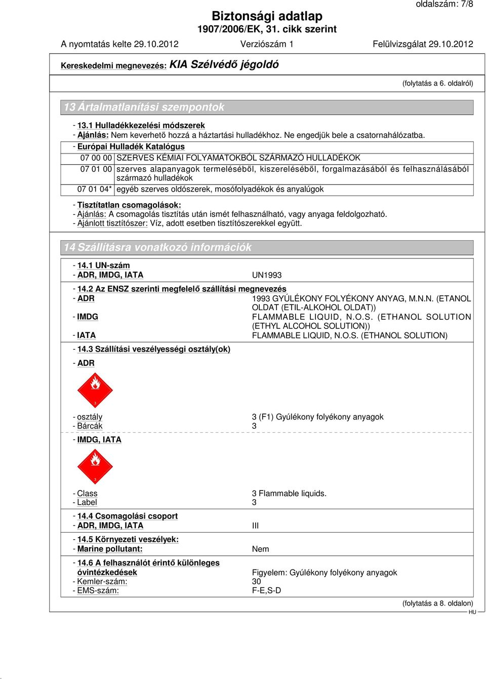 07 01 04* egyéb szerves oldószerek, mosófolyadékok és anyalúgok - Tisztítatlan csomagolások: - Ajánlás: A csomagolás tisztítás után ismét felhasználható, vagy anyaga feldolgozható.