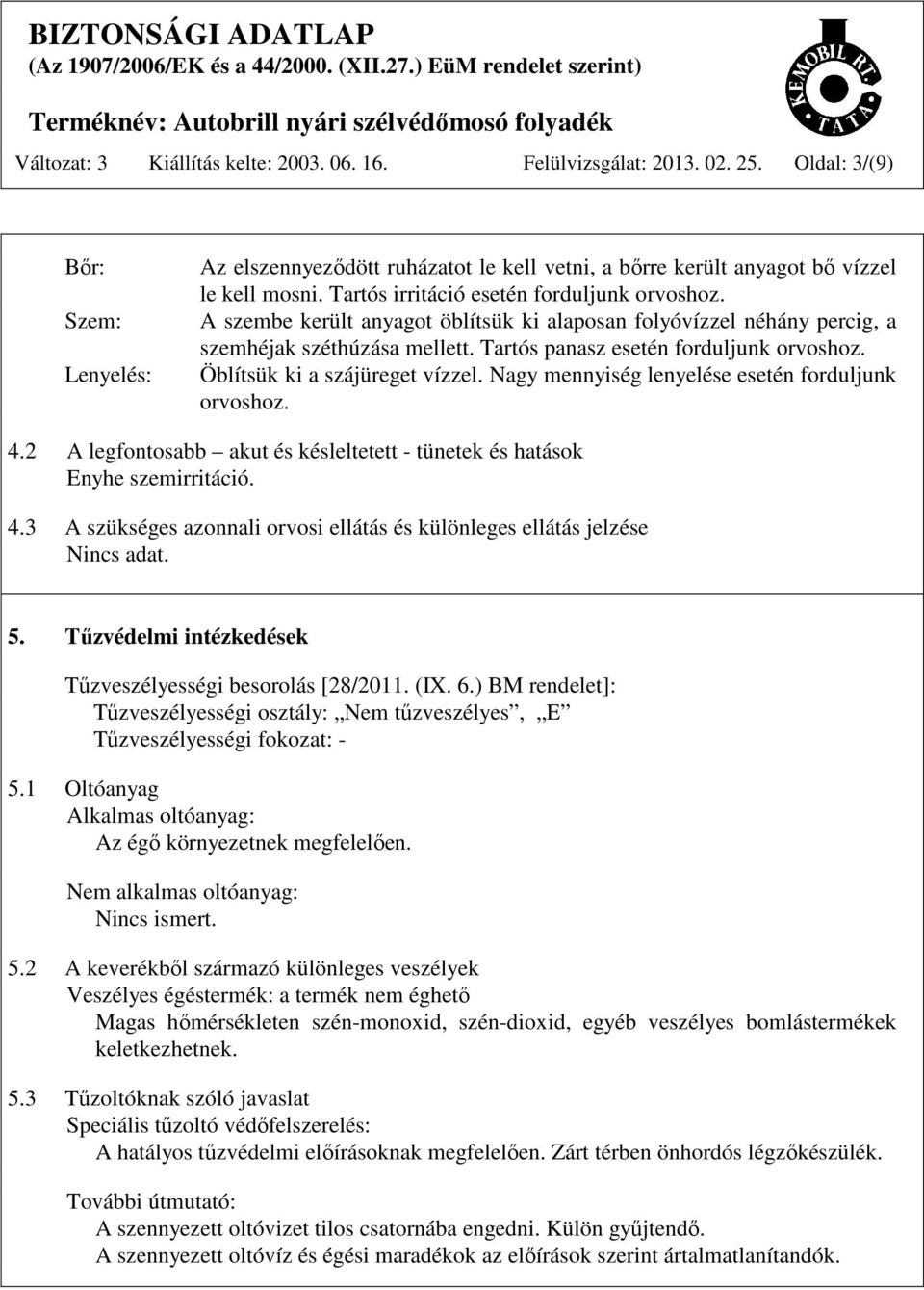 Öblítsük ki a szájüreget vízzel. Nagy mennyiség lenyelése esetén forduljunk orvoshoz. 4.2 A legfontosabb akut és késleltetett - tünetek és hatások Enyhe szemirritáció. 4.3 A szükséges azonnali orvosi ellátás és különleges ellátás jelzése Nincs adat.