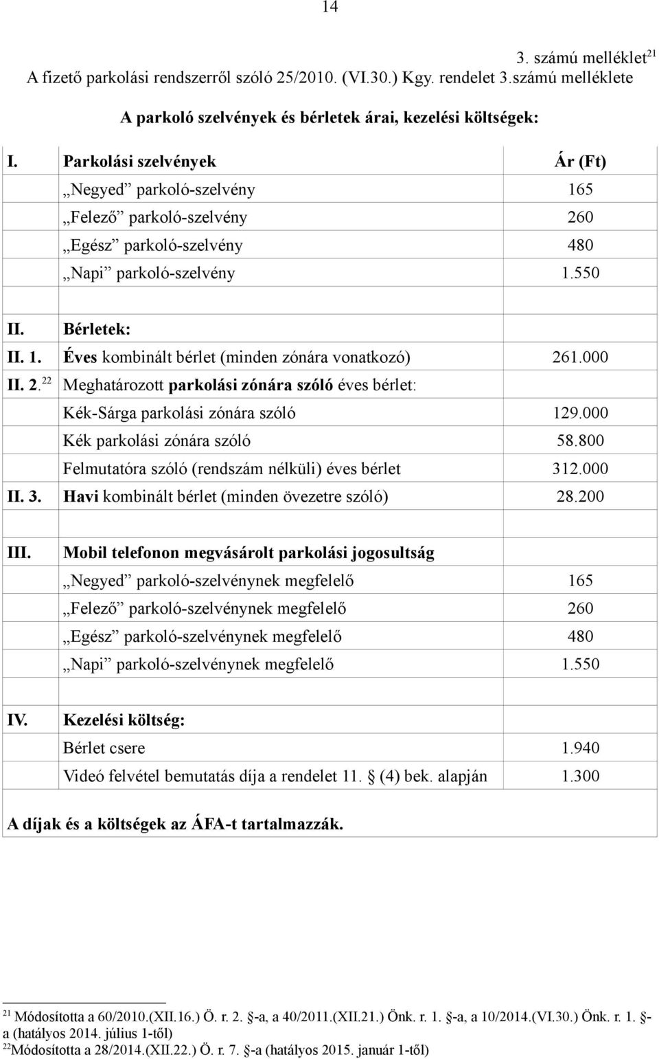 000 II. 2.22 Meghatározott parkolási zónára szóló éves bérlet: Kék-Sárga parkolási zónára szóló 129.000 Kék parkolási zónára szóló 58.800 Felmutatóra szóló (rendszám nélküli) éves bérlet 31