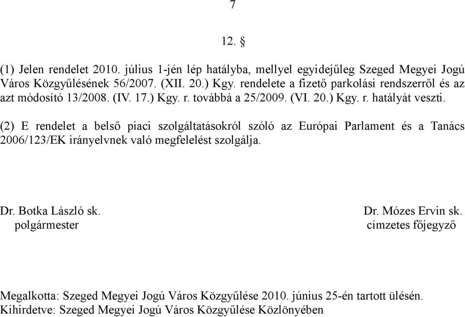 (2) E rendelet a belső piaci szolgáltatásokról szóló az Európai Parlament és a Tanács 2006/123/EK irányelvnek való megfelelést szolgálja. Dr. Botka László sk.