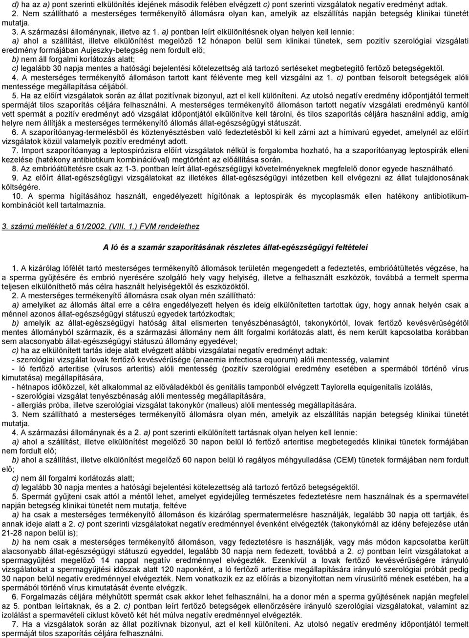 a) pontban leírt elkülönítésnek olyan helyen kell lennie: a) ahol a szállítást, illetve elkülönítést megelőző 12 hónapon belül sem klinikai tünetek, sem pozitív szerológiai vizsgálati eredmény