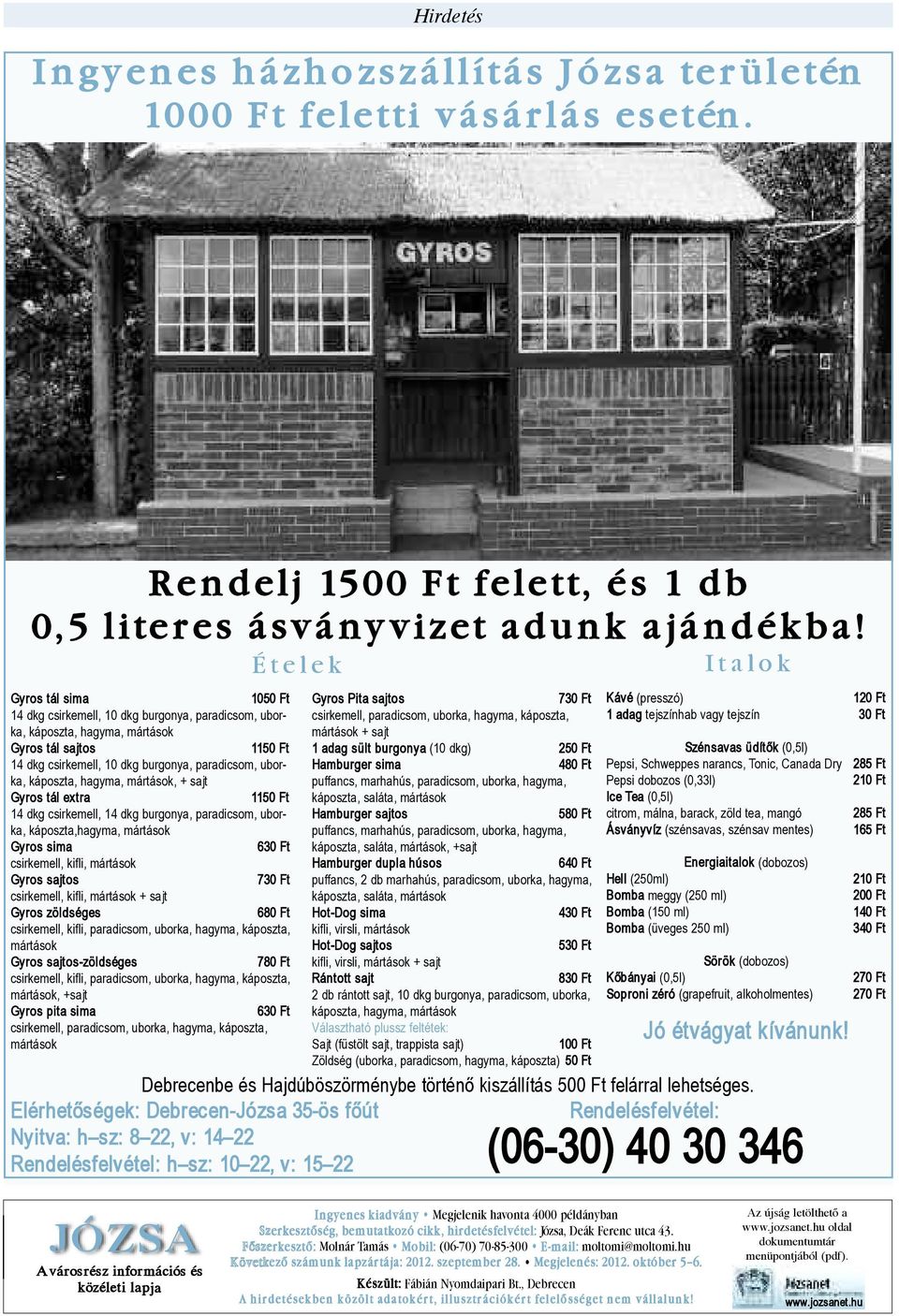 hagyma, mártások, + sajt Gyros tál extra 1150 Ft 14 dkg csirkemell, 14 dkg burgonya, paradicsom, uborka, káposzta,hagyma, mártások Gyros sima 630 Ft csirkemell, kifli, mártások Gyros sajtos 730 Ft