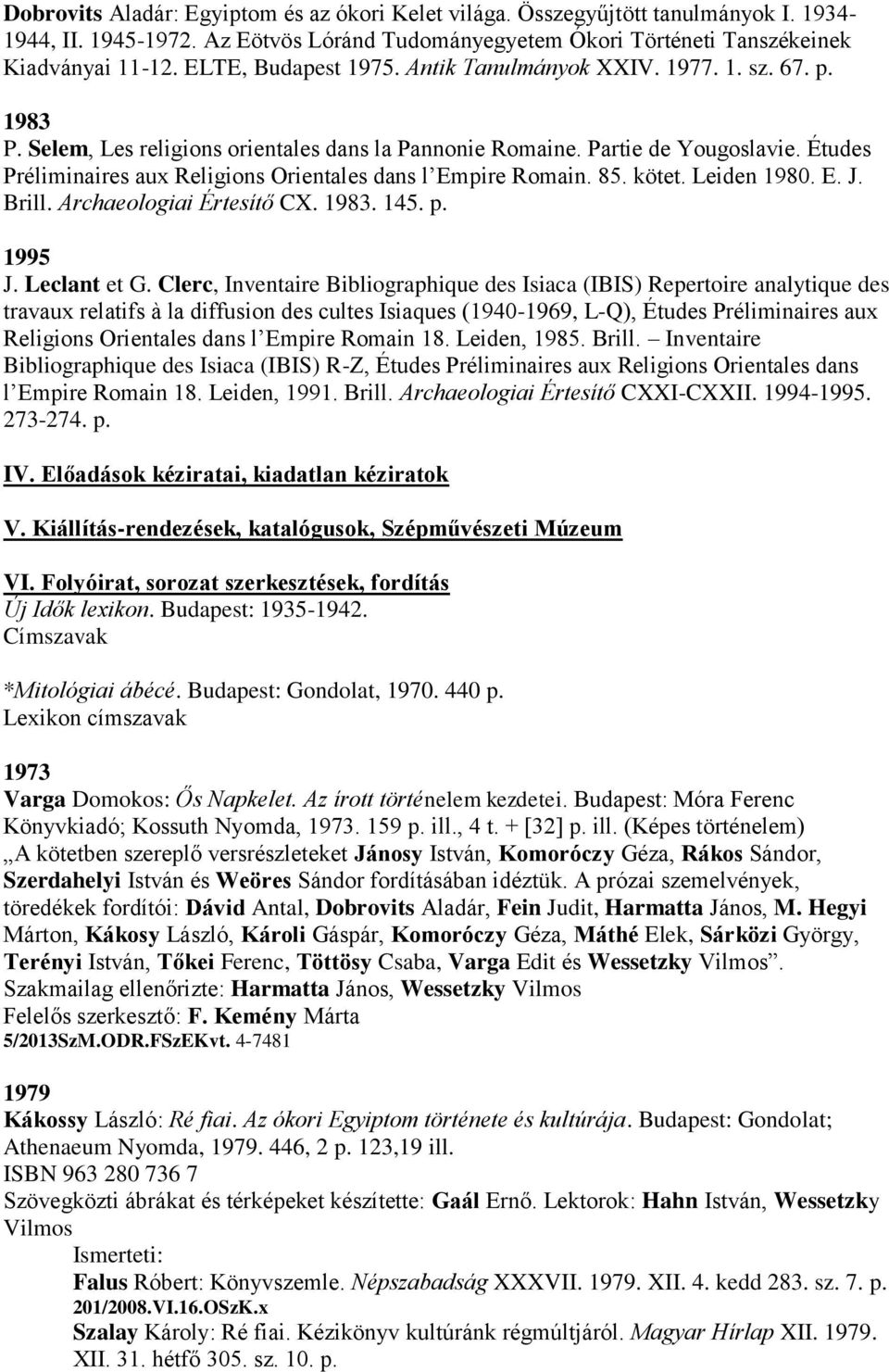 Études Préliminaires aux Religions Orientales dans l Empire Romain. 85. kötet. Leiden 1980. E. J. Brill. Archaeologiai Értesítő CX. 1983. 145. p. 1995 J. Leclant et G.