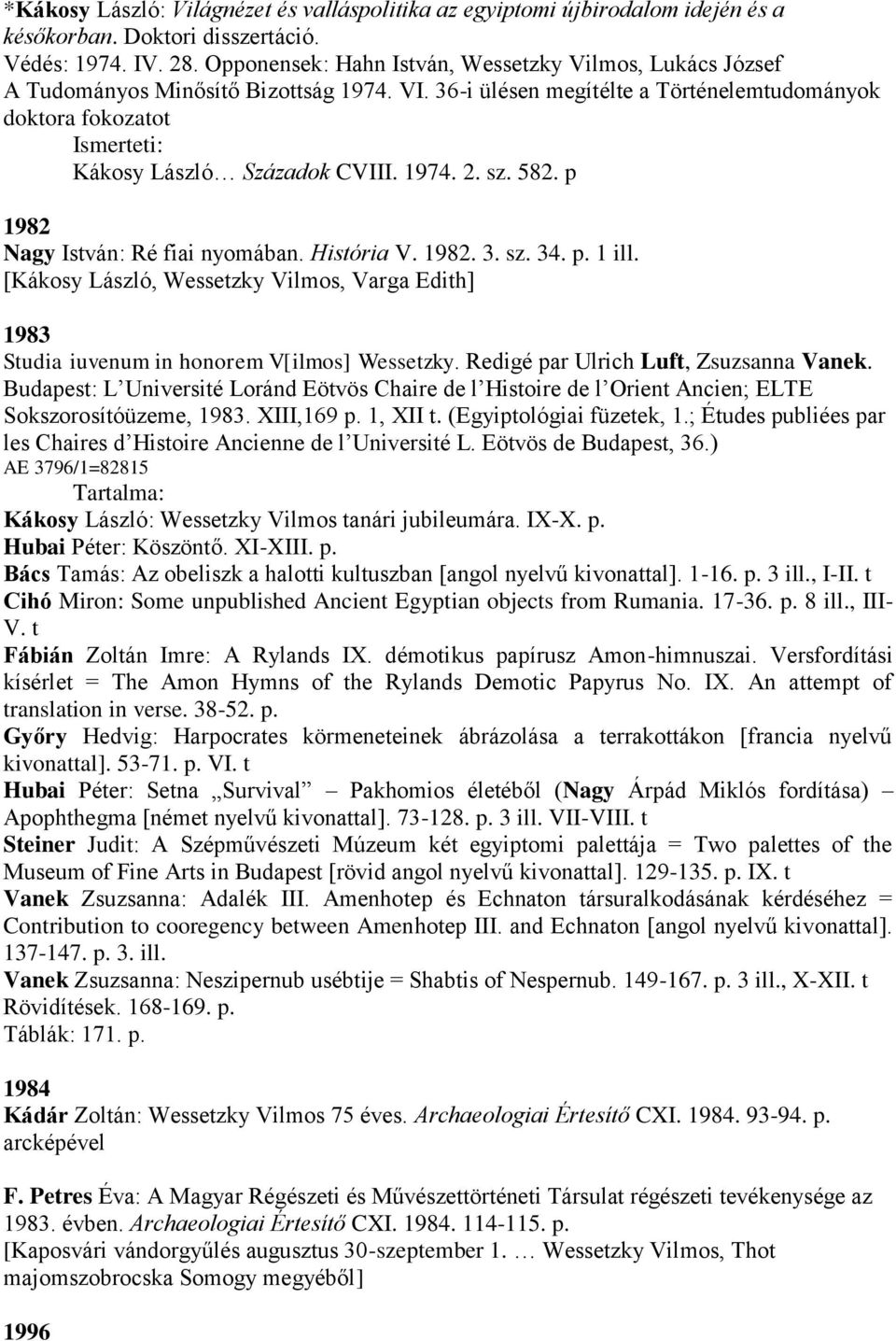 sz. 582. p 1982 Nagy István: Ré fiai nyomában. História V. 1982. 3. sz. 34. p. 1 ill. [Kákosy László, Wessetzky Vilmos, Varga Edith] 1983 Studia iuvenum in honorem V[ilmos] Wessetzky.