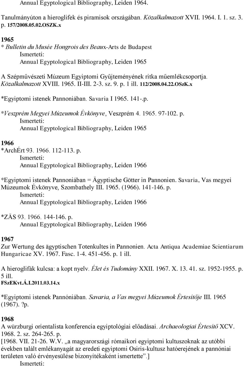 Közalkalmazott XVIII. 1965. II-III. 2-3. sz. 9. p. 1 ill. 112/2008.04.22.OSzK.x *Egyiptomi istenek Pannoniában. Savaria I 1965. 141-.p. *Veszprém Megyei Múzeumok Évkönyve, Veszprém 4. 1965. 97-102. p. Annual Egyptological Bibliography, Leiden 1965 1966 *ArchÉrt 93.