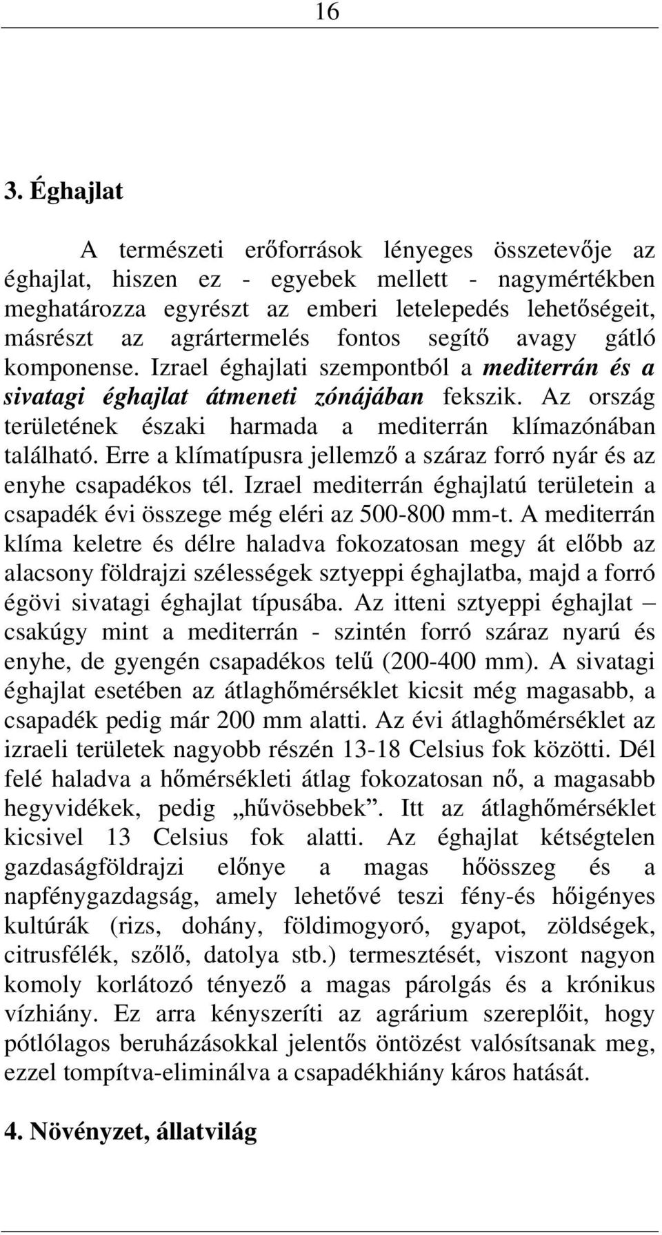 Erre a klímatípusra jellemz a száraz forró yár és az eyhe csapadékos tél. Izrael mediterrá éghajlatú területei a csapadék évi összege még eléri az 500-800 mm-t.