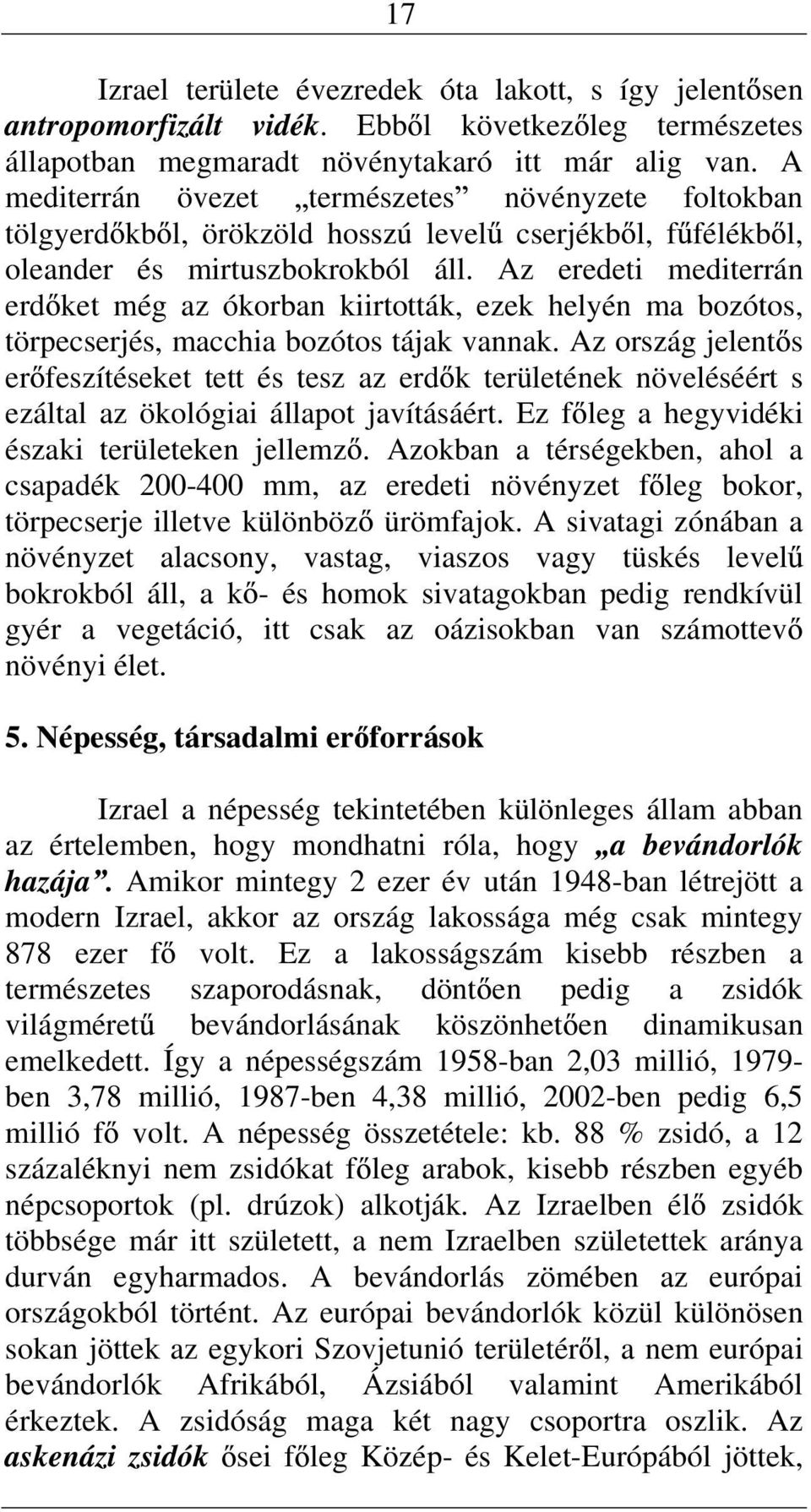 Az eredeti mediterrá erd ket még az ókorba kiirtották, ezek helyé ma bozótos, törpecserjés, macchia bozótos tájak vaak.