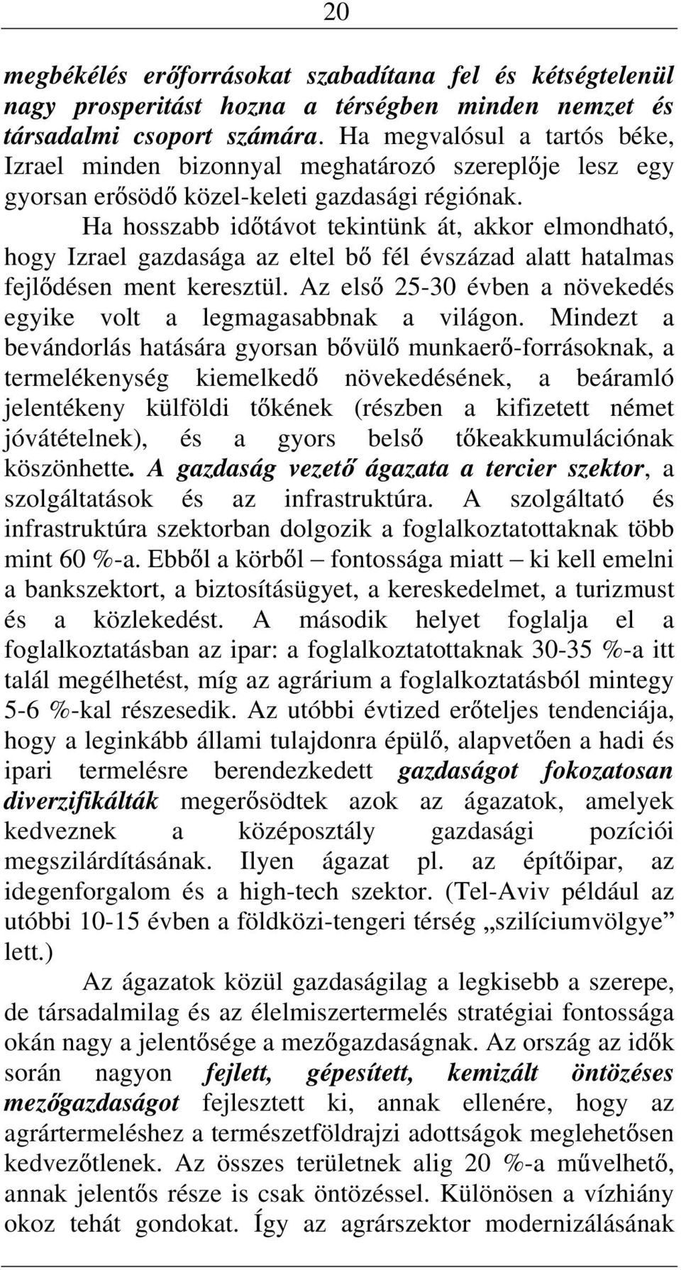 Ha hosszabb id távot tekitük át, akkor elmodható, hogy Izrael gazdasága az eltel b fél évszázad alatt hatalmas fejl dése met keresztül.