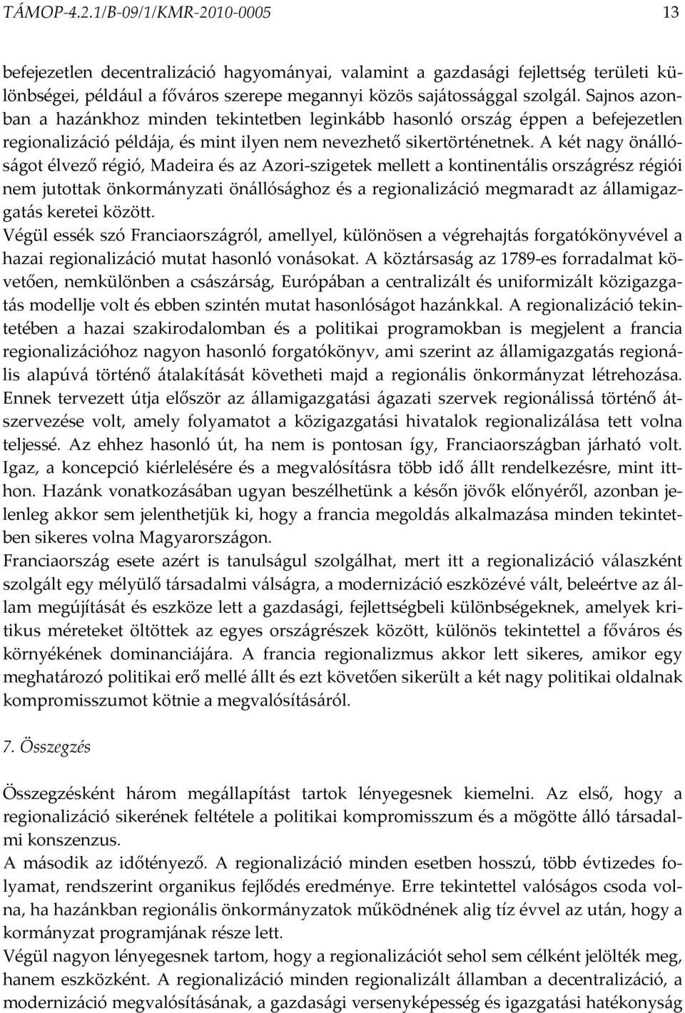 A két nagy önállóságot élvező régió, Madeira és az Azori-szigetek mellett a kontinentális országrész régiói nem jutottak önkormányzati önállósághoz és a regionalizáció megmaradt az államigazgatás