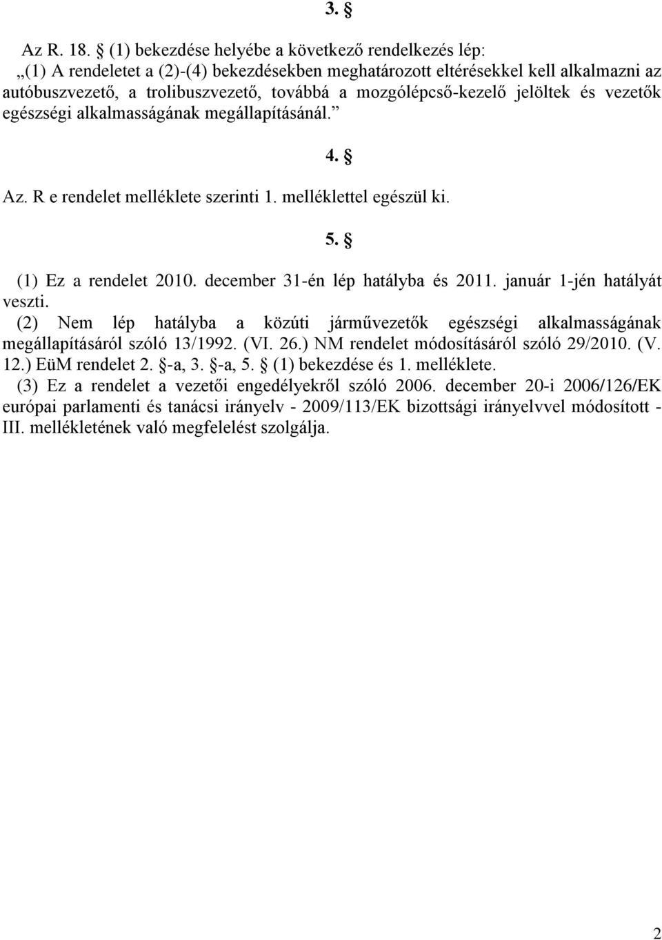 mozgólépcső-kezelő jelöltek és vezetők egészségi alkalmasságának megállapításánál. 4. Az. R e rendelet melléklete szerinti 1. melléklettel egészül ki. 5. (1) Ez a rendelet 2010.