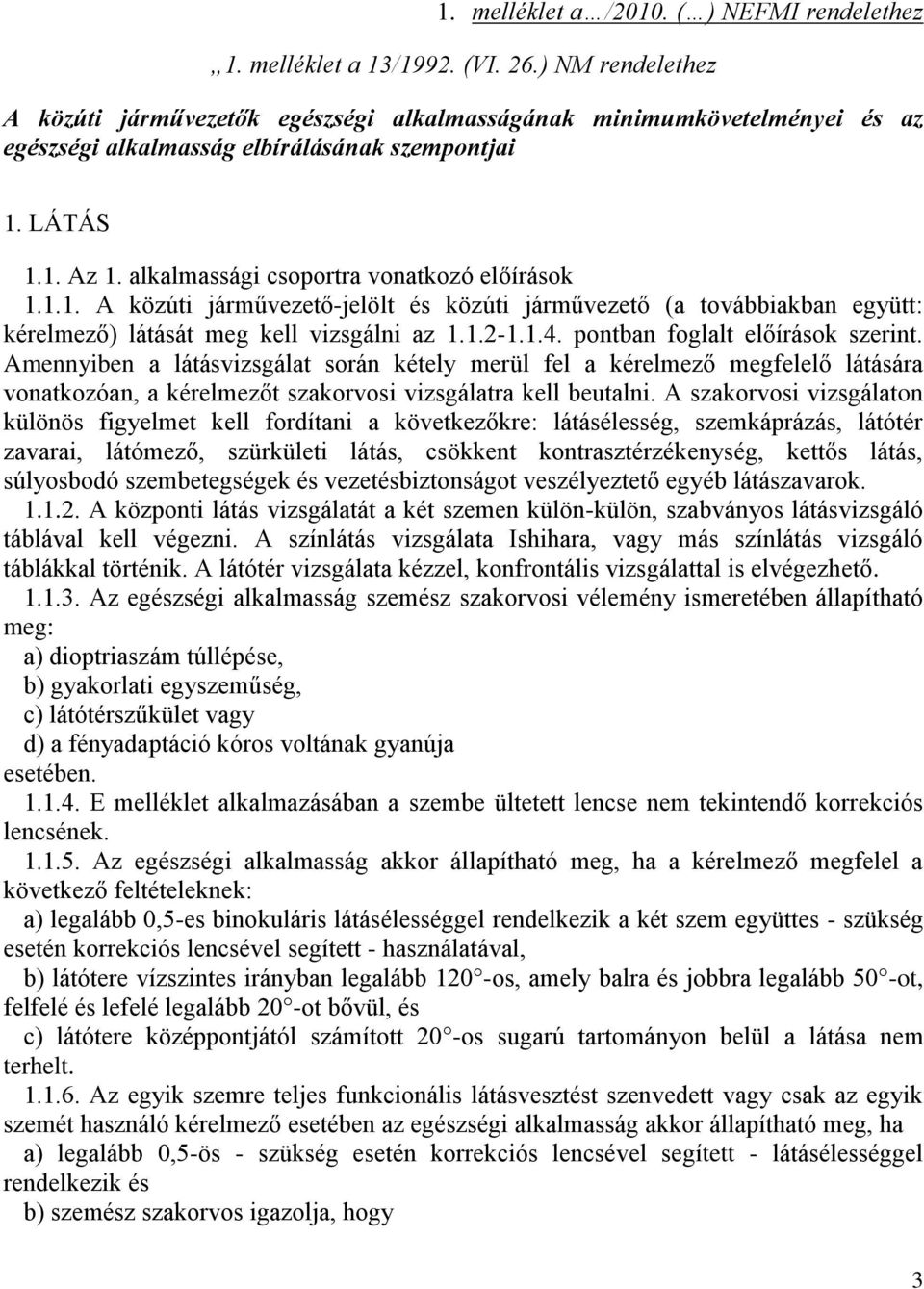 alkalmassági csoportra vonatkozó előírások 1.1.1. A közúti járművezető-jelölt és közúti járművezető (a továbbiakban együtt: kérelmező) látását meg kell vizsgálni az 1.1.2-1.1.4.