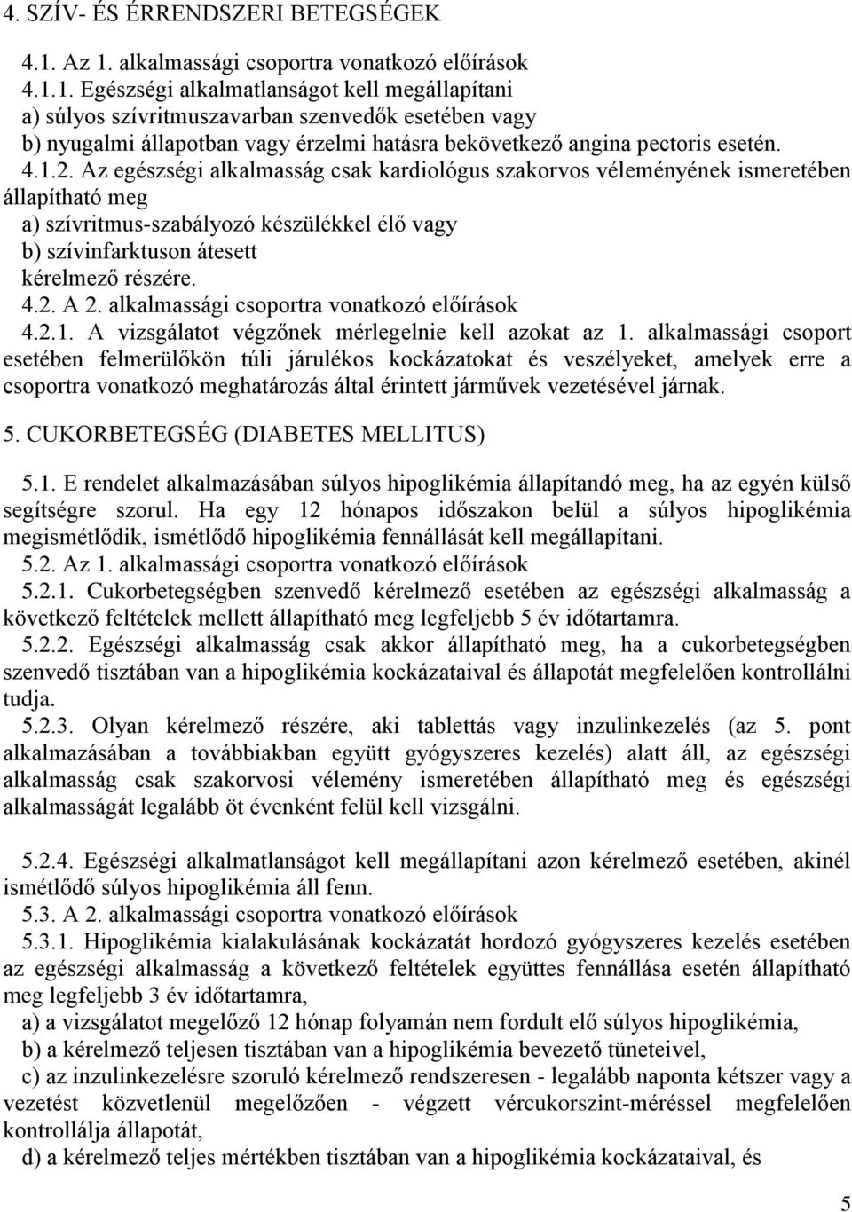 4.1.2. Az egészségi alkalmasság csak kardiológus szakorvos véleményének ismeretében állapítható meg a) szívritmus-szabályozó készülékkel élő vagy b) szívinfarktuson átesett kérelmező részére. 4.2. A 2.