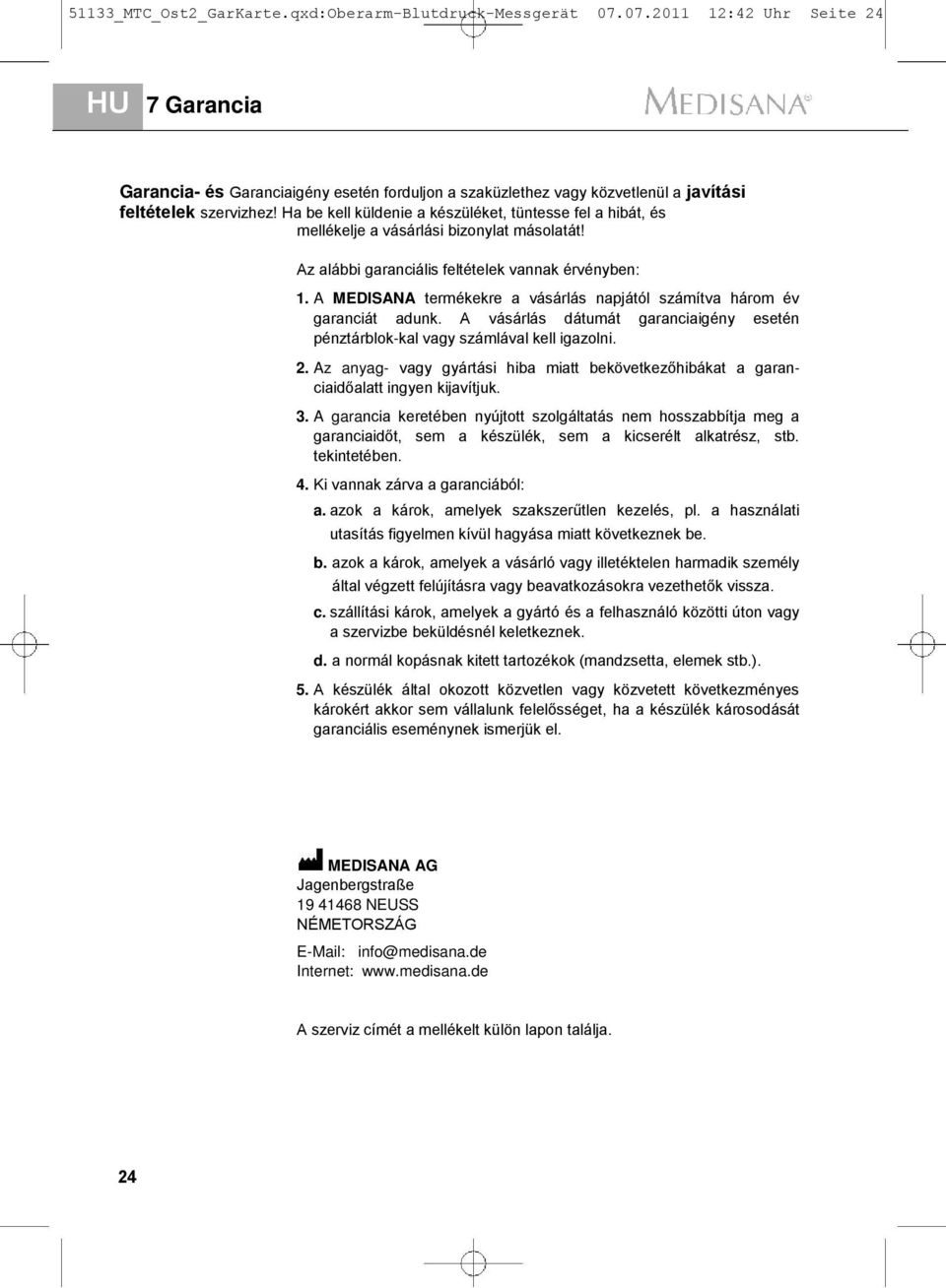 Ha be kell küldenie a készüléket, tüntesse fel a hibát, és mellékelje a vásárlási bizonylat másolatát! Az alábbi garanciális feltételek vannak érvényben: 1.