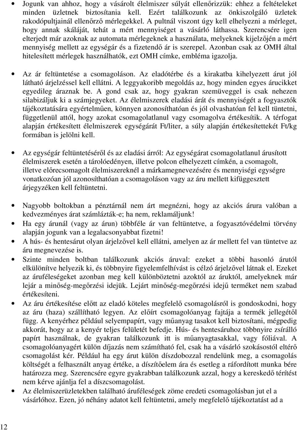 Szerencsére igen elterjedt már azoknak az automata mérlegeknek a használata, melyeknek kijelzőjén a mért mennyiség mellett az egységár és a fizetendő ár is szerepel.