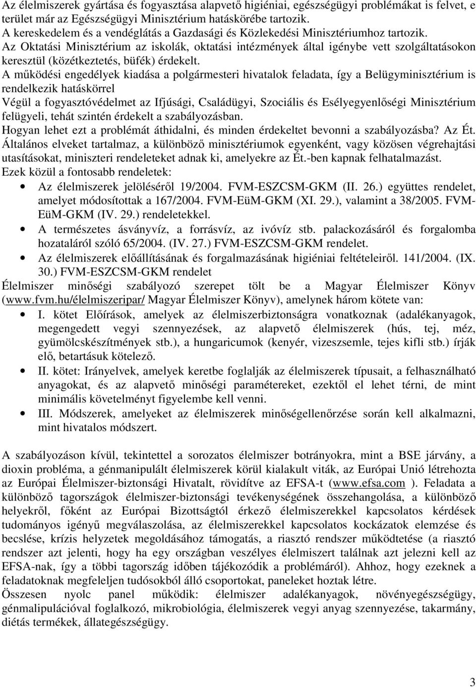 Az Oktatási Minisztérium az iskolák, oktatási intézmények által igénybe vett szolgáltatásokon keresztül (közétkeztetés, büfék) érdekelt.