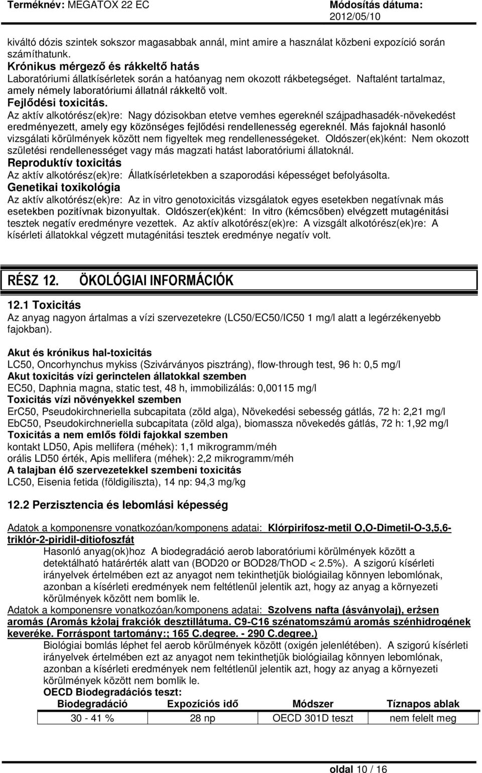 Fejlődési toxicitás. Az aktív alkotórész(ek)re: Nagy dózisokban etetve vemhes egereknél szájpadhasadék-növekedést eredményezett, amely egy közönséges fejlődési rendellenesség egereknél.