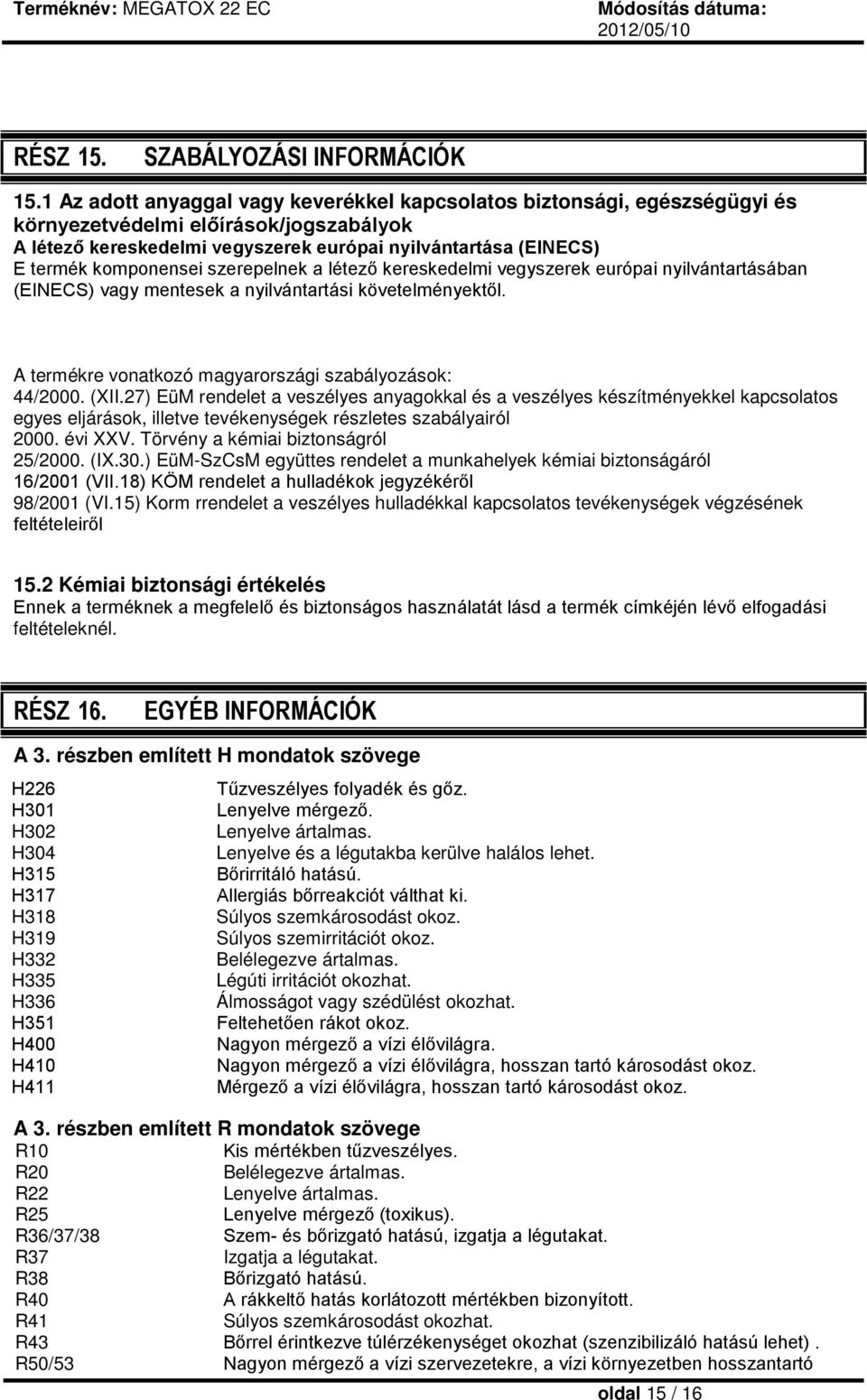 komponensei szerepelnek a létező kereskedelmi vegyszerek európai nyilvántartásában (EINECS) vagy mentesek a nyilvántartási követelményektől. A termékre vonatkozó magyarországi szabályozások: 44/2000.